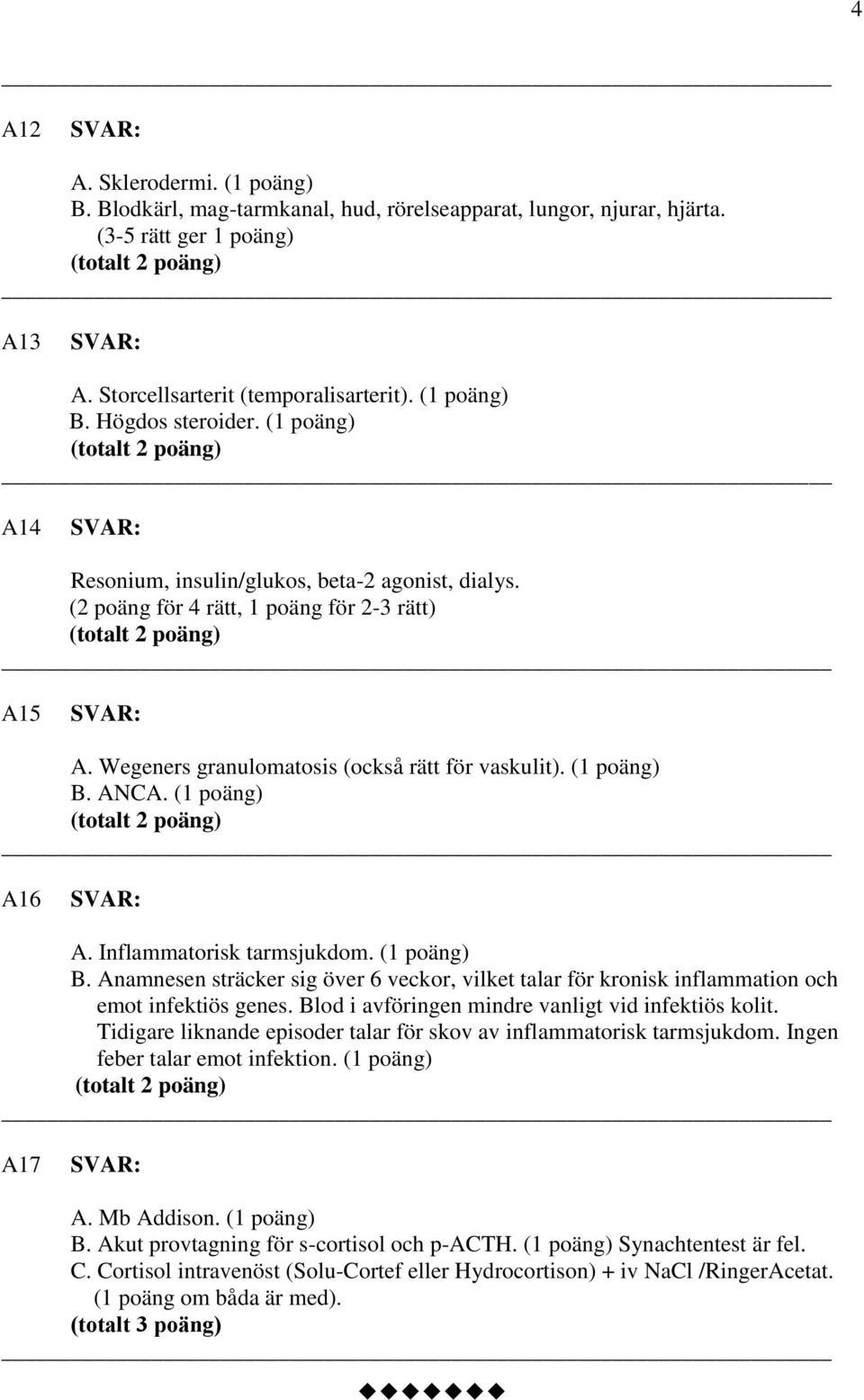 B. Anamnesen sträcker sig över 6 veckor, vilket talar för kronisk inflammation och emot infektiös genes. Blod i avföringen mindre vanligt vid infektiös kolit.