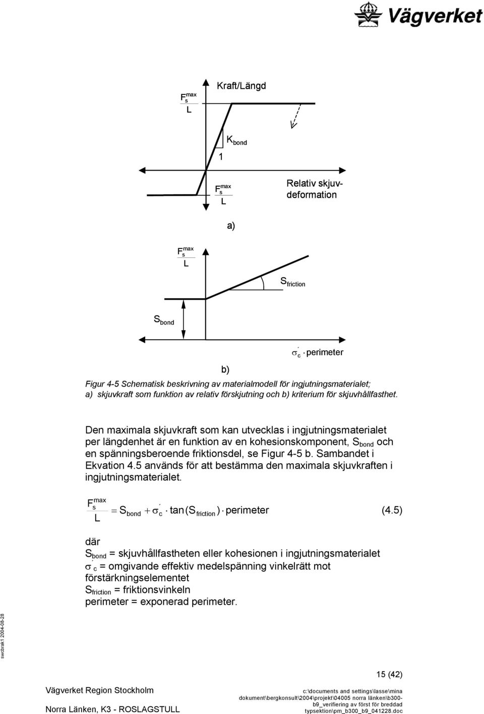 Den maximala skjuvkraft som kan utvecklas i ingjutningsmaterialet per längdenhet är en funktion av en kohesionskomponent, S bond och en spänningsberoende friktionsdel, se Figur 4-5 b.