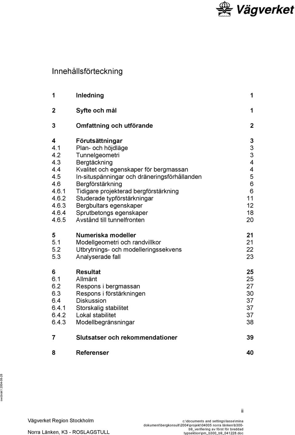 6.3 Bergbultars egenskaper 12 4.6.4 Sprutbetongs egenskaper 18 4.6.5 Avstånd till tunnelfronten 20 5 Numeriska modeller 21 5.1 Modellgeometri och randvillkor 21 5.