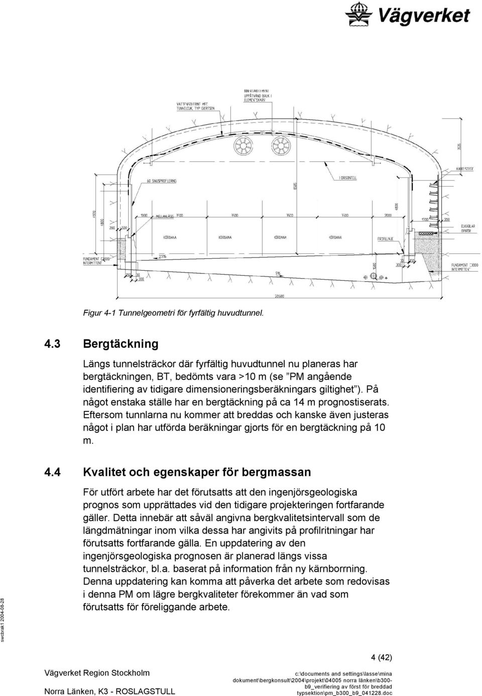 3 Bergtäckning Längs tunnelsträckor där fyrfältig huvudtunnel nu planeras har bergtäckningen, BT, bedömts vara >10 m (se PM angående identifiering av tidigare dimensioneringsberäkningars giltighet ).