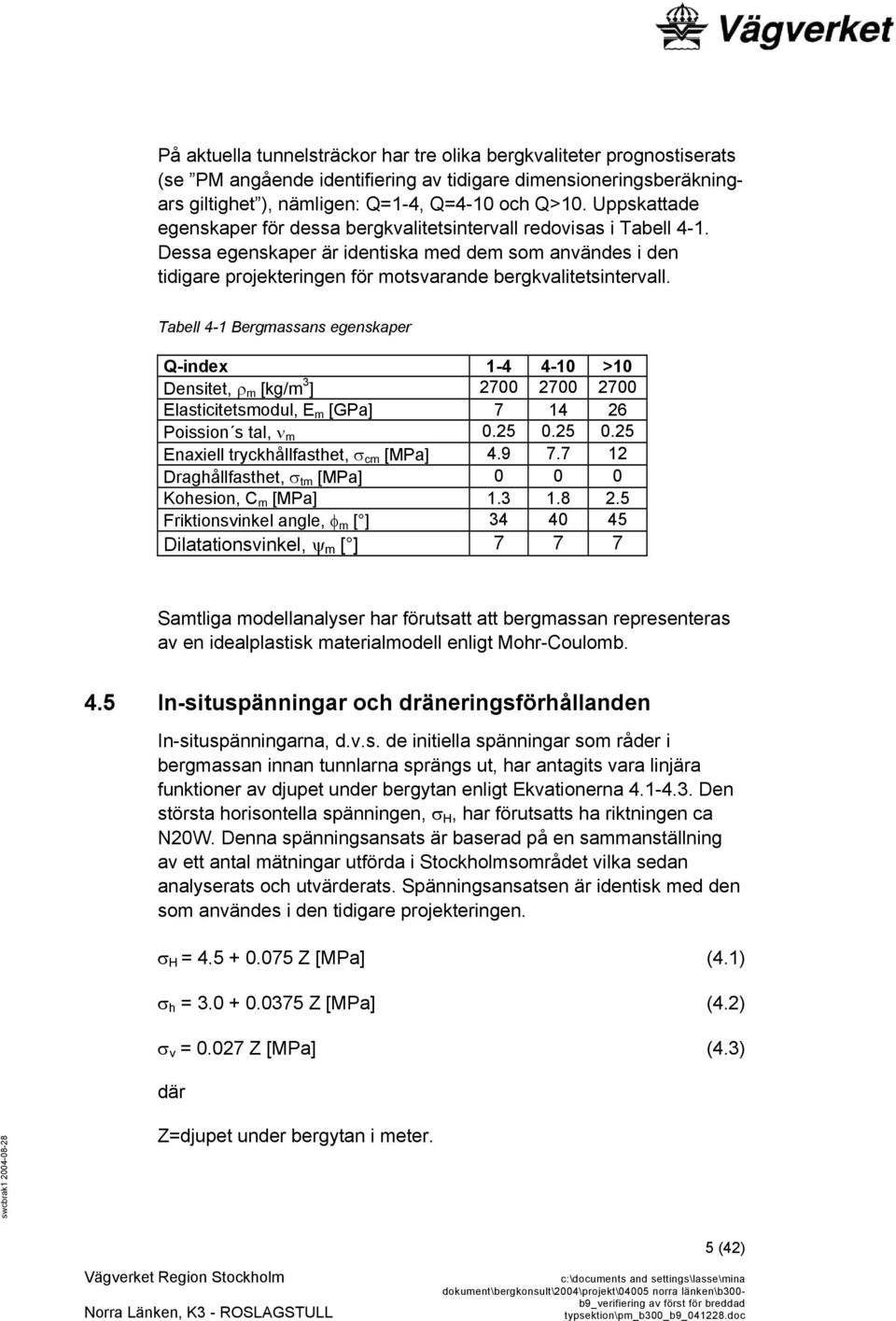 Tabell 4-1 Bergmassans egenskaper Q-index 1-4 4-10 >10 Densitet, ρ m [kg/m 3 ] 2700 2700 2700 Elasticitetsmodul, E m [GPa] 7 14 26 Poission s tal, ν m 0.25 0.