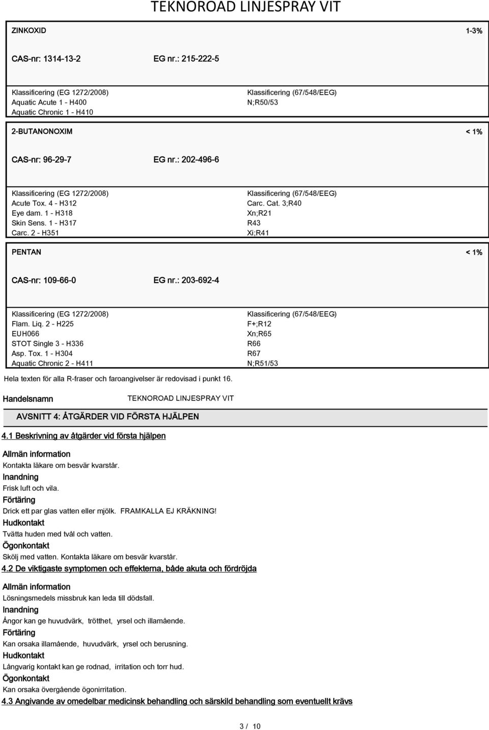 1 - H304 Aquatic Chronic 2 - H411 F+;R12 Xn;R65 R66 R67 N;R51/53 Hela texten för alla R-fraser och faroangivelser är redovisad i punkt 16. Handelsnamn AVSNITT 4: ÅTGÄRDER VID FÖRSTA HJÄLPEN 4.