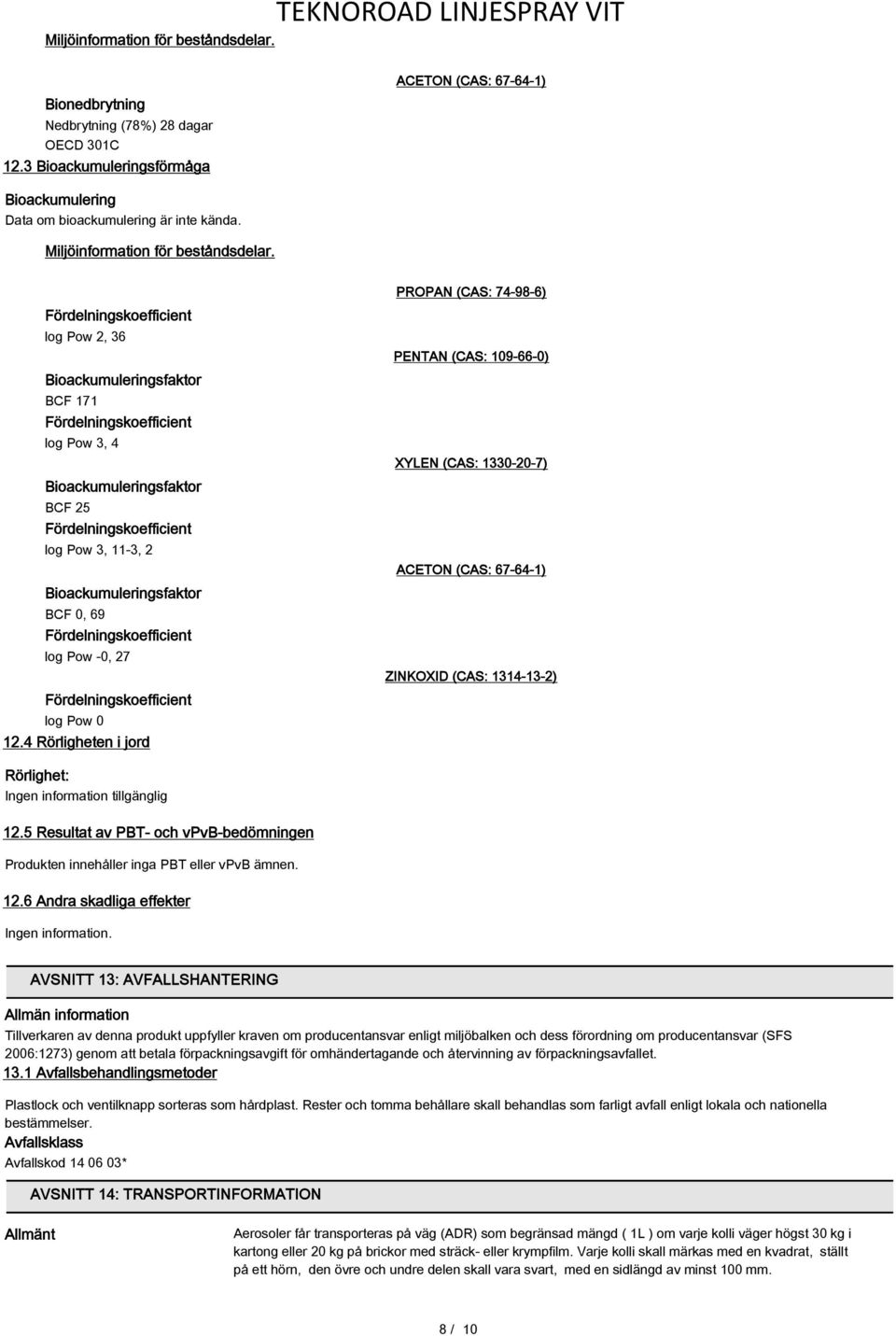 Fördelningskoefficient log Pow 2, 36 Bioackumuleringsfaktor BCF 171 Fördelningskoefficient log Pow 3, 4 Bioackumuleringsfaktor BCF 25 Fördelningskoefficient log Pow 3, 11-3, 2 Bioackumuleringsfaktor