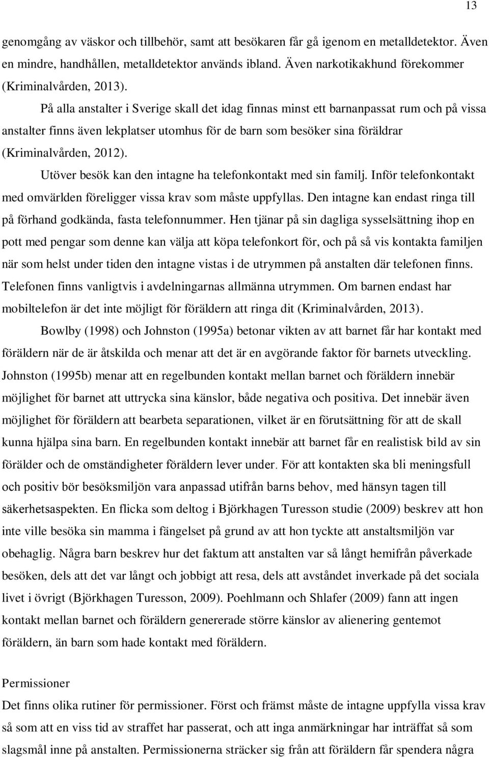 På alla anstalter i Sverige skall det idag finnas minst ett barnanpassat rum och på vissa anstalter finns även lekplatser utomhus för de barn som besöker sina föräldrar (Kriminalvården, 2012).