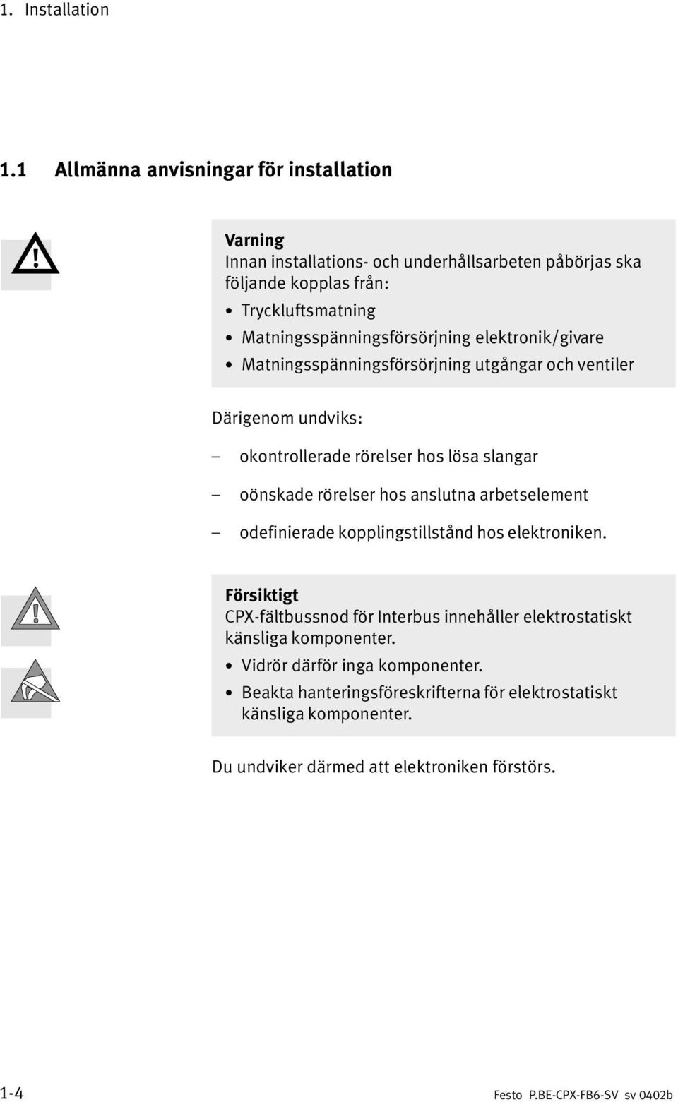 Matningsspänningsförsörjningelektronik/givare Matningsspänningsförsörjning utgångar och ventiler Därigenom undviks: okontrollerade rörelser hos lösa slangar