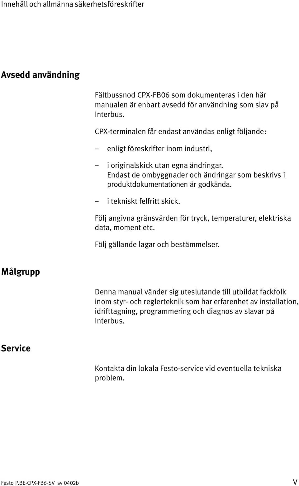 Endast de ombyggnader och ändringar som beskrivs i produktdokumentationen är godkända. i tekniskt felfritt skick. Följ angivna gränsvärden för tryck, temperaturer, elektriska data, moment etc.