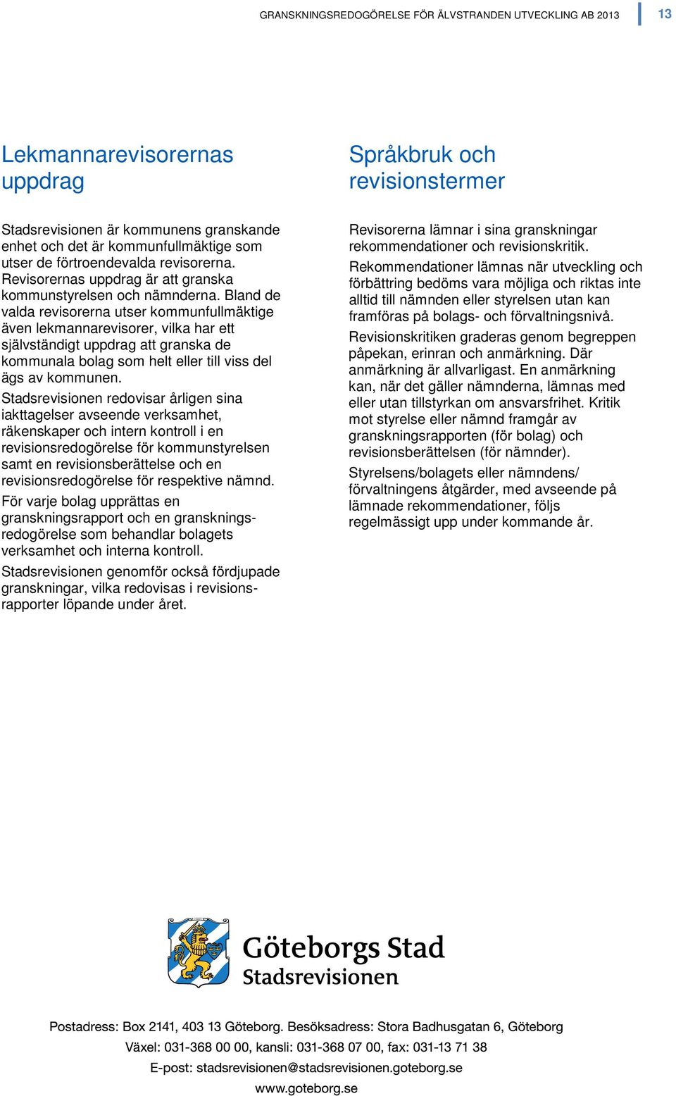 Bland de valda revisorerna utser kommunfullmäktige även lekmannarevisorer, vilka har ett självständigt uppdrag att granska de kommunala bolag som helt eller till viss del ägs av kommunen.