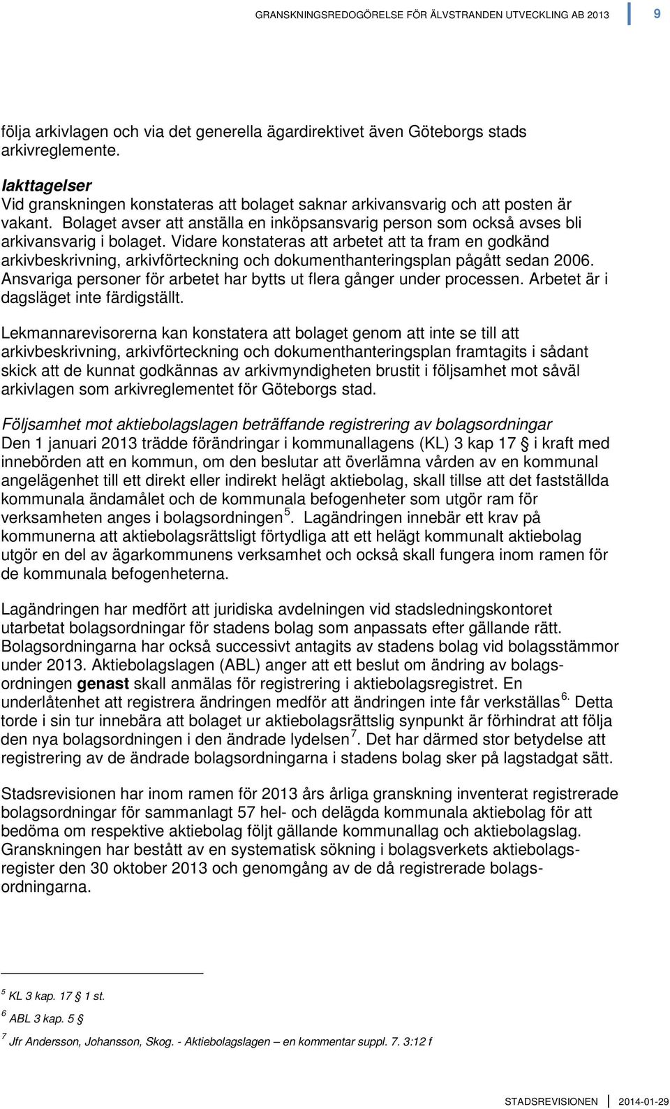 Vidare konstateras att arbetet att ta fram en godkänd arkivbeskrivning, arkivförteckning och dokumenthanteringsplan pågått sedan 2006.