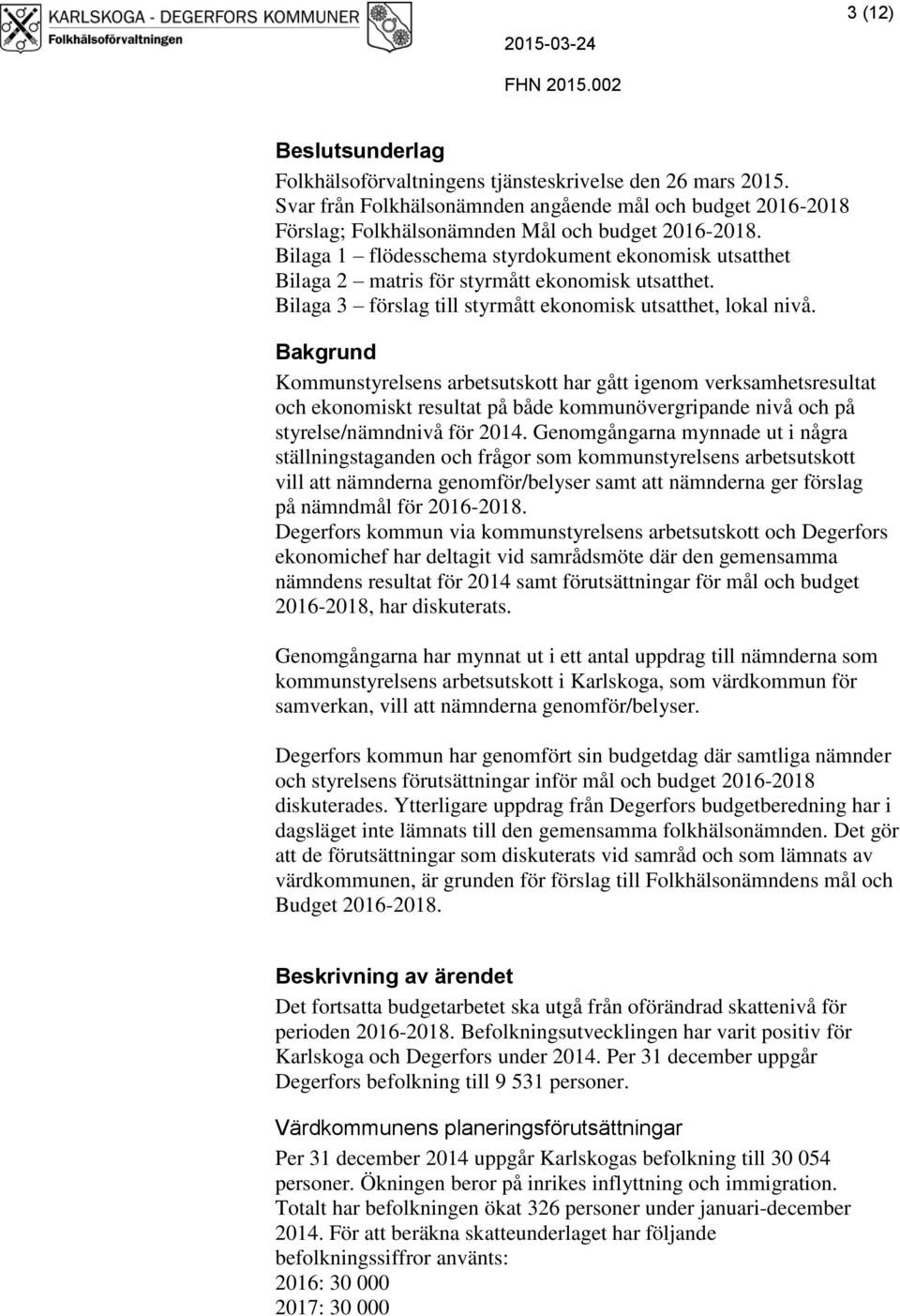 Bilaga 1 flödesschema styrdokument ekonomisk utsatthet Bilaga 2 matris för styrmått ekonomisk utsatthet. Bilaga 3 förslag till styrmått ekonomisk utsatthet, lokal nivå.