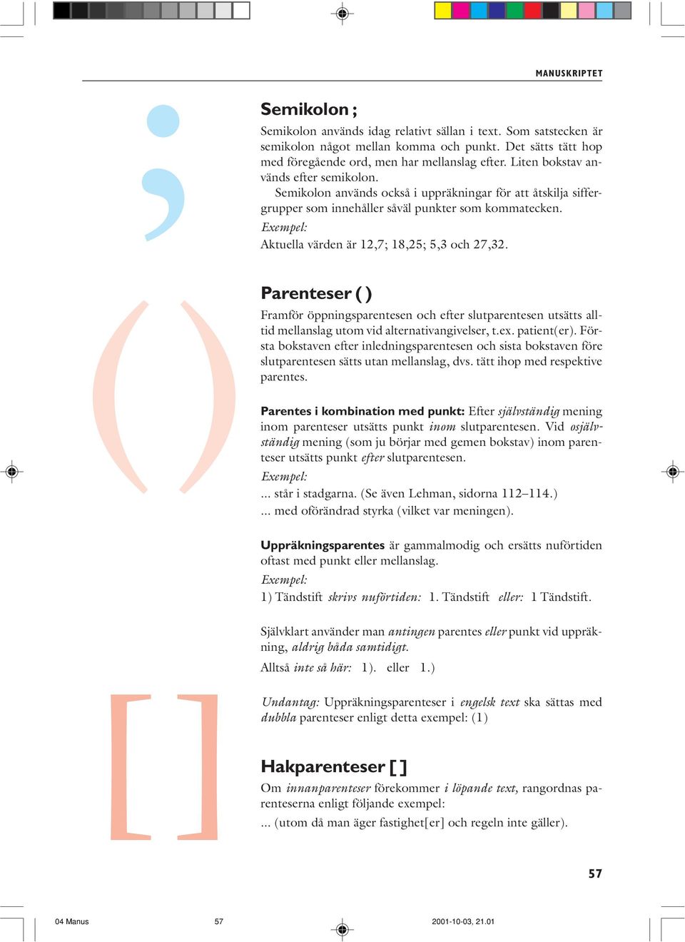 Aktuella värden är 12,7; 18,25; 5,3 och 27,32. () Parenteser ( ) Framför öppningsparentesen och efter slutparentesen utsätts alltid mellanslag utom vid alternativangivelser, t.ex. patient(er).