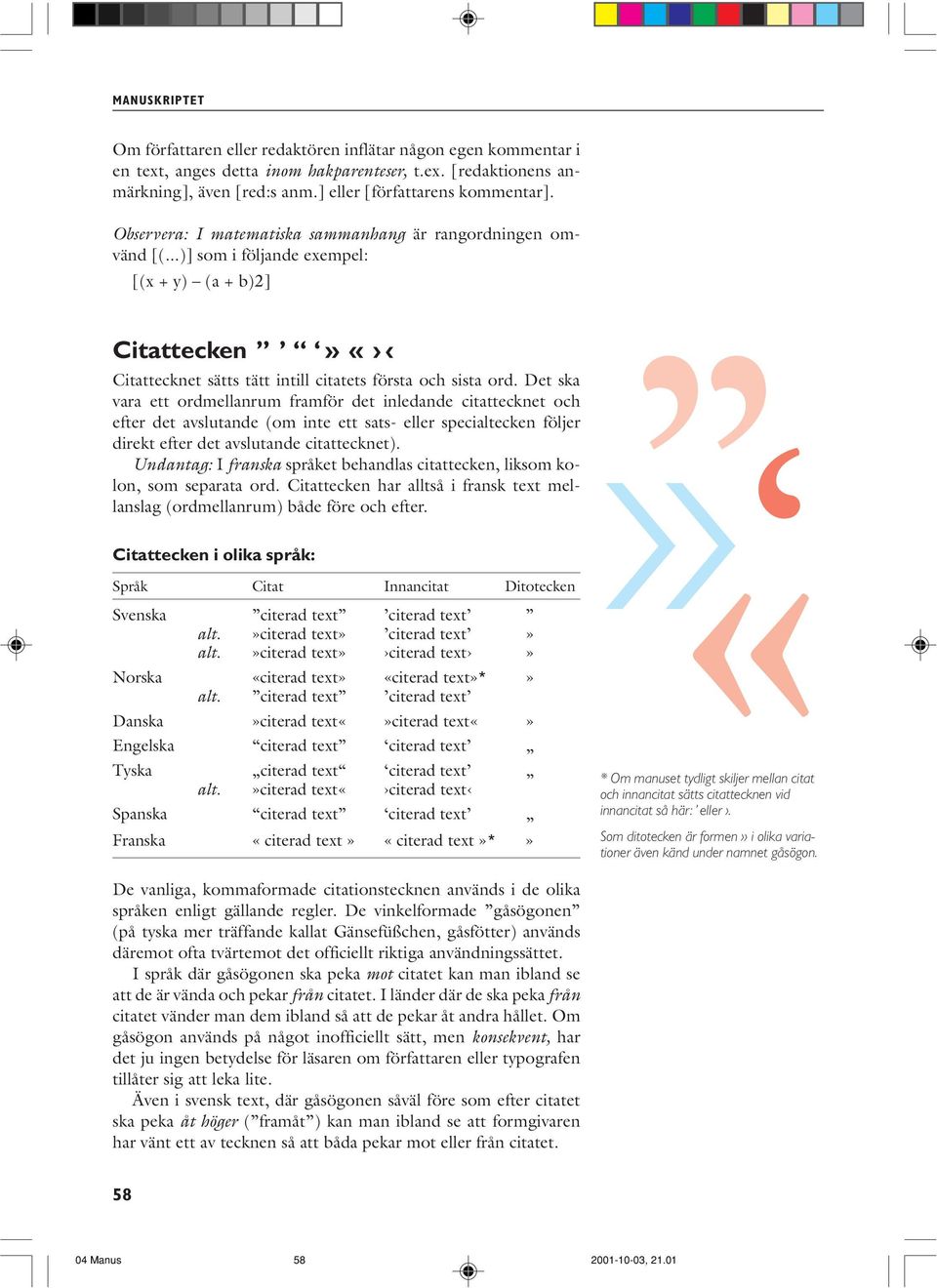 Det ska vara ett ordmellanrum framför det inledande citattecknet och efter det avslutande (om inte ett sats- eller specialtecken följer direkt efter det avslutande citattecknet).