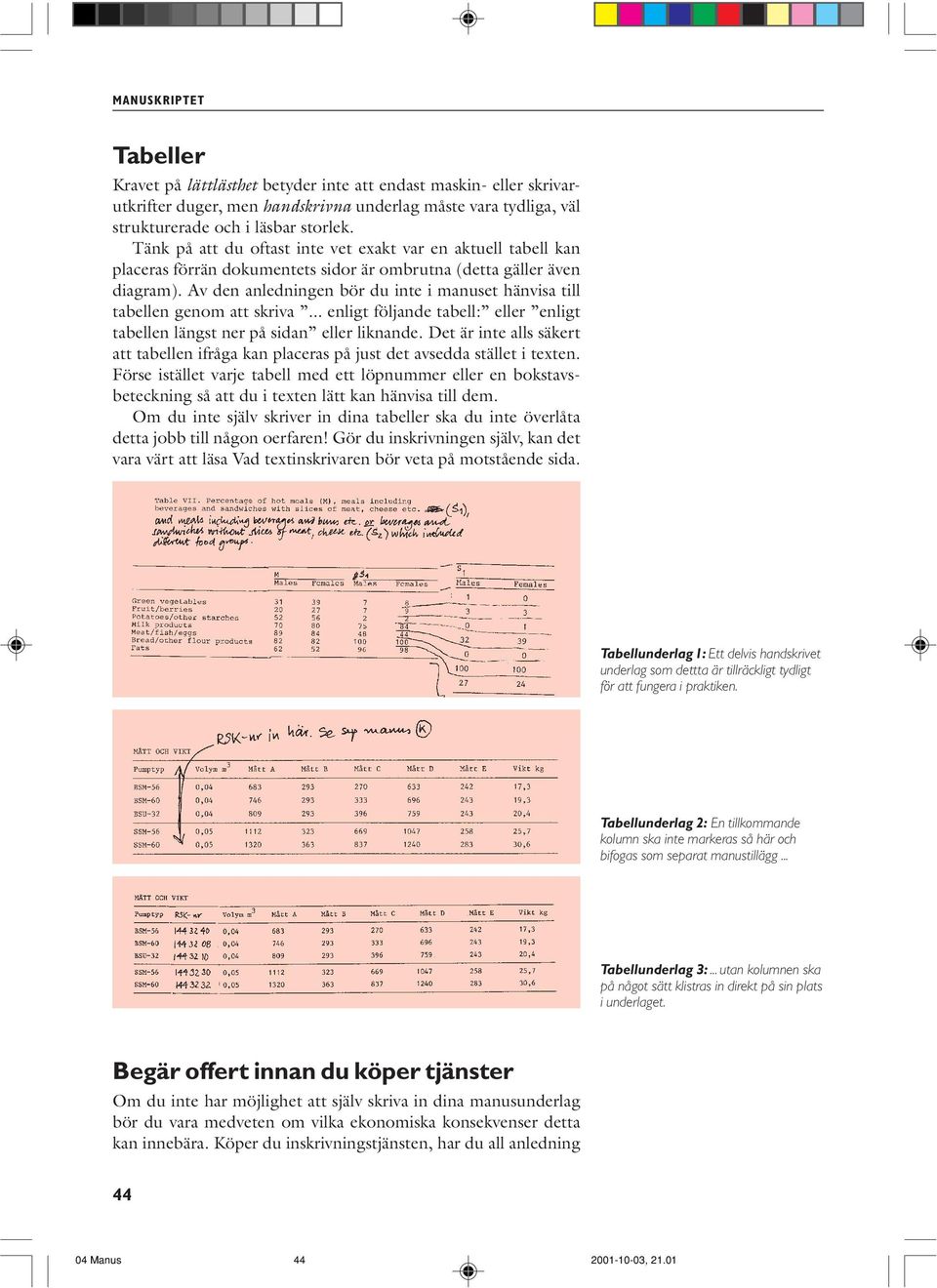 Av den anledningen bör du inte i manuset hänvisa till tabellen genom att skriva... enligt följande tabell: eller enligt tabellen längst ner på sidan eller liknande.