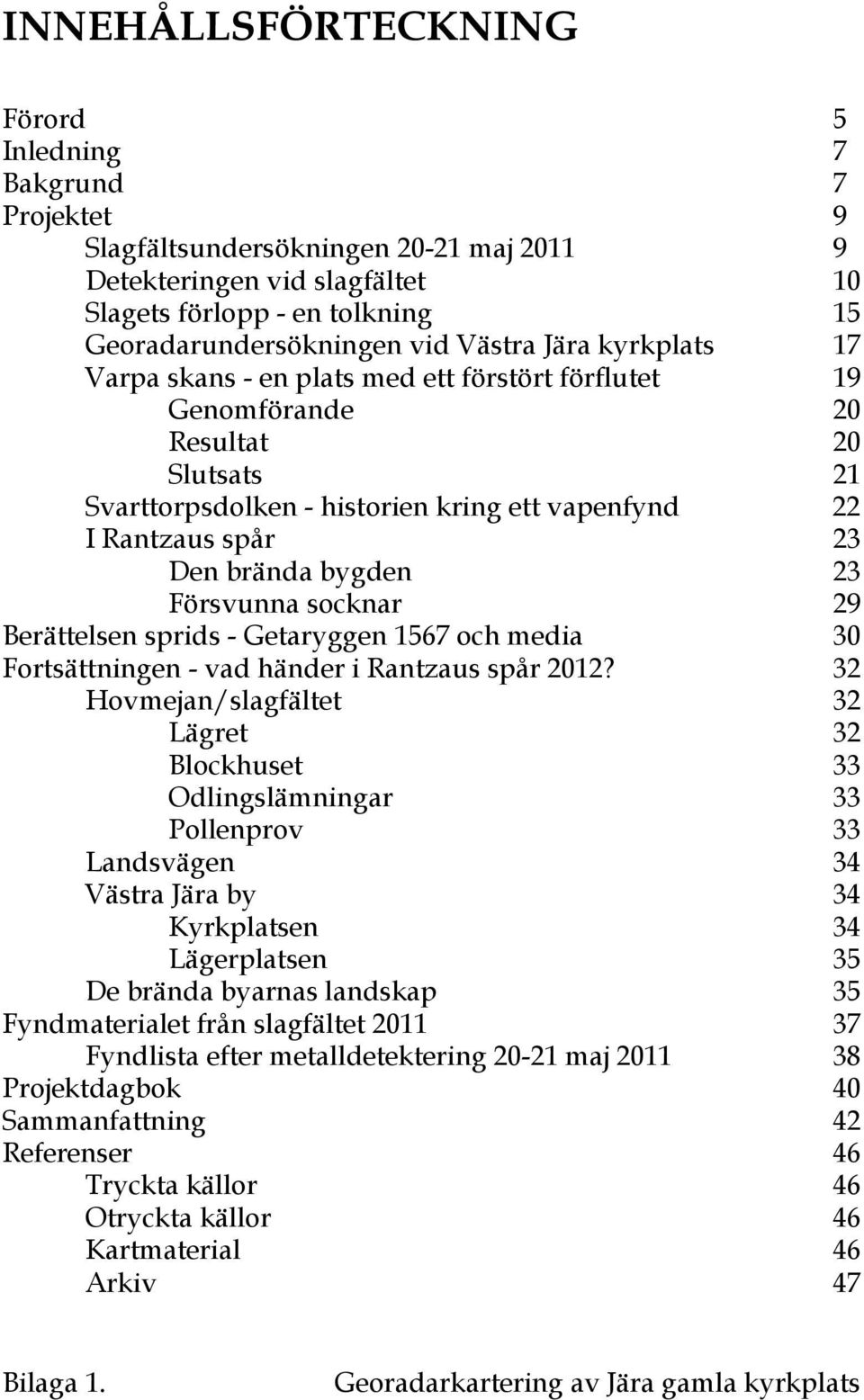 bygden 23 Försvunna socknar 29 Berättelsen sprids - Getaryggen 1567 och media 30 Fortsättningen - vad händer i Rantzaus spår 2012?