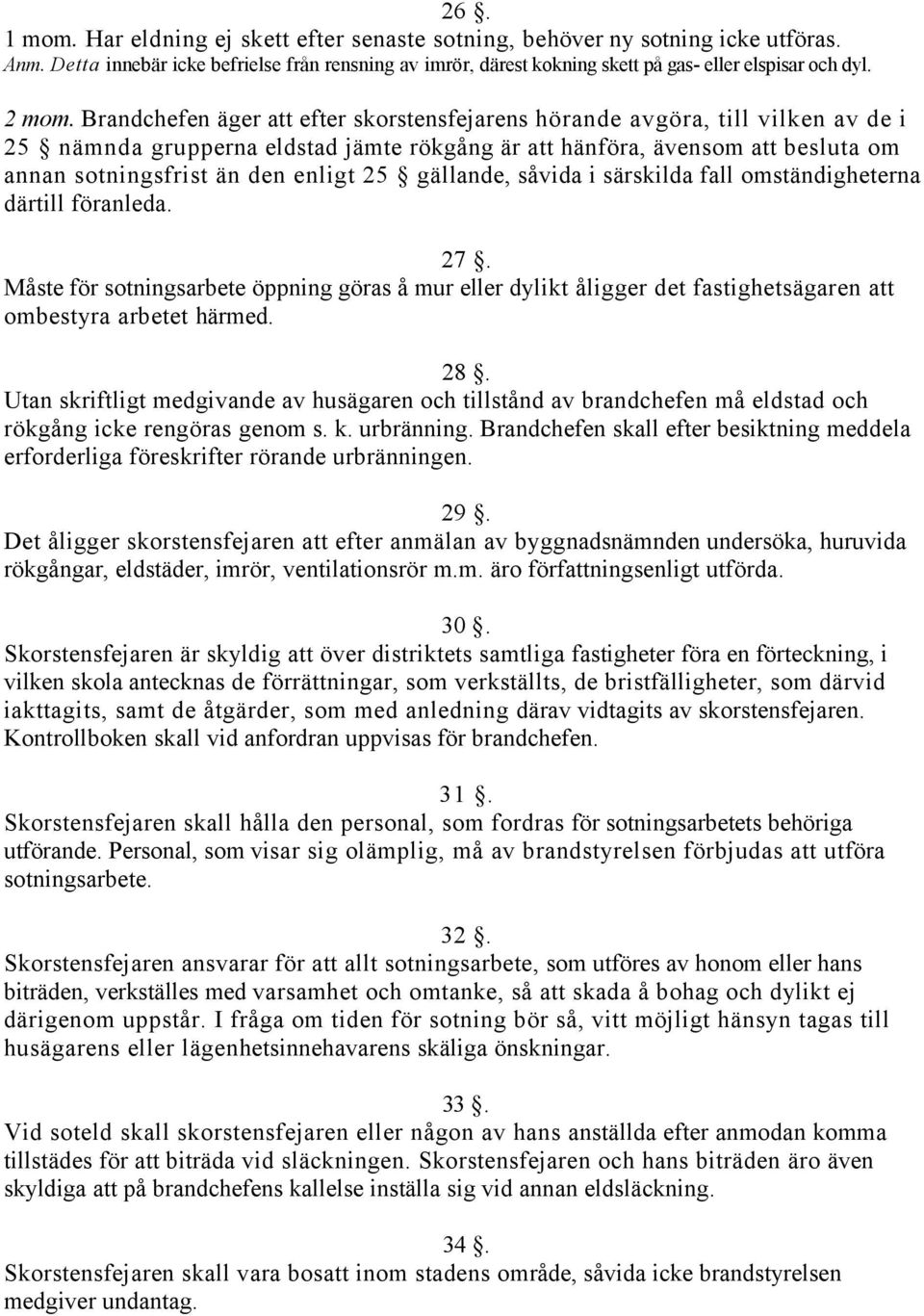 Brandchefen äger att efter skorstensfejarens hörande avgöra, till vilken av de i 25 nämnda grupperna eldstad jämte rökgång är att hänföra, ävensom att besluta om annan sotningsfrist än den enligt 25