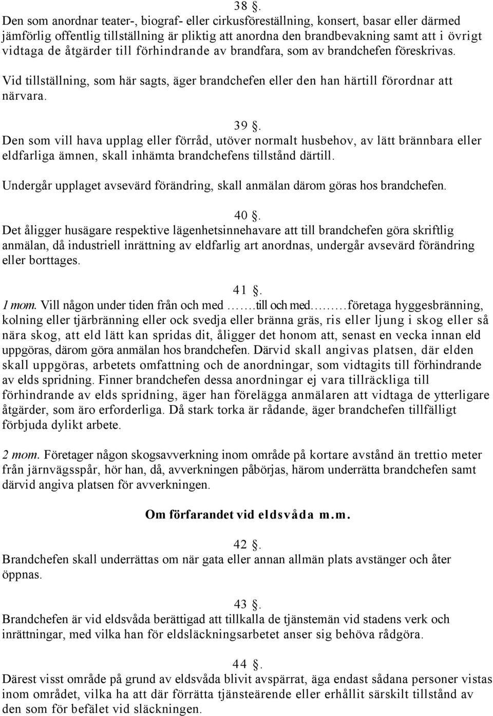 Den som vill hava upplag eller förråd, utöver normalt husbehov, av lätt brännbara eller eldfarliga ämnen, skall inhämta brandchefens tillstånd därtill.