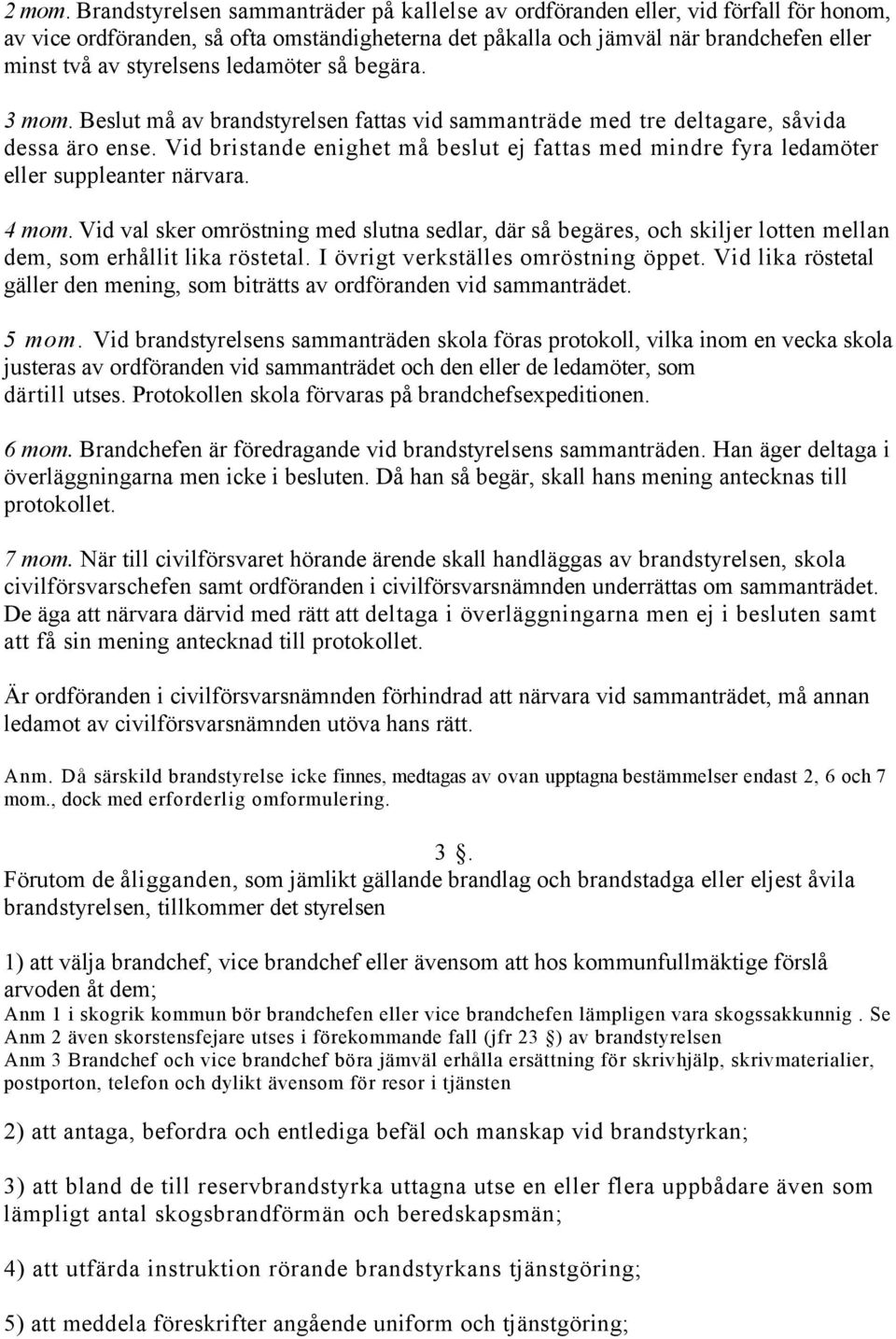 ledamöter så begära. 3 mom. Beslut må av brandstyrelsen fattas vid sammanträde med tre deltagare, såvida dessa äro ense.