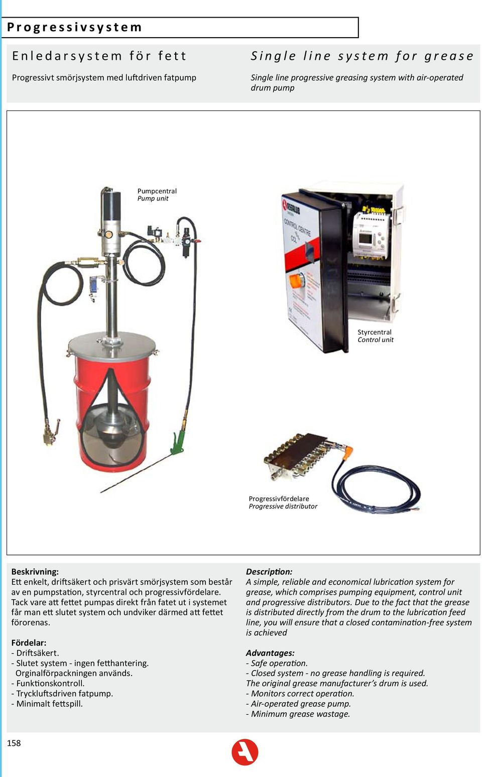 progressivfördelare. Tack vare att fettet pumpas direkt från fatet ut i systemet får man ett slutet system och undviker därmed att fettet förorenas. Fördelar: - Driftsäkert.