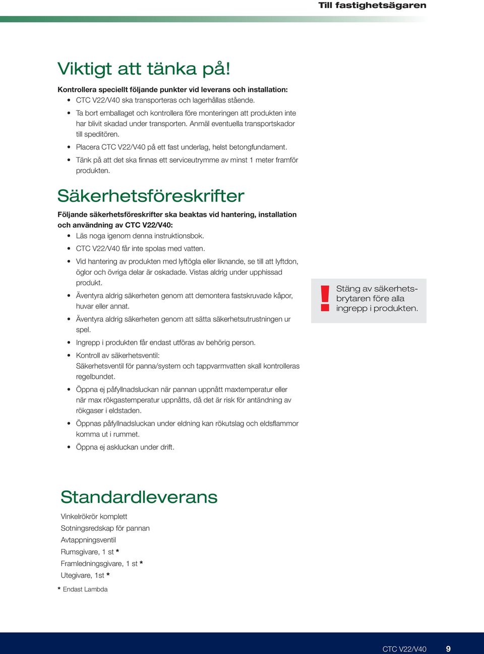 Placera CTC V22/V4 på ett fast underlag, helst betongfundament. Tänk på att det ska finnas ett serviceutrymme av minst 1 meter framför produkten.