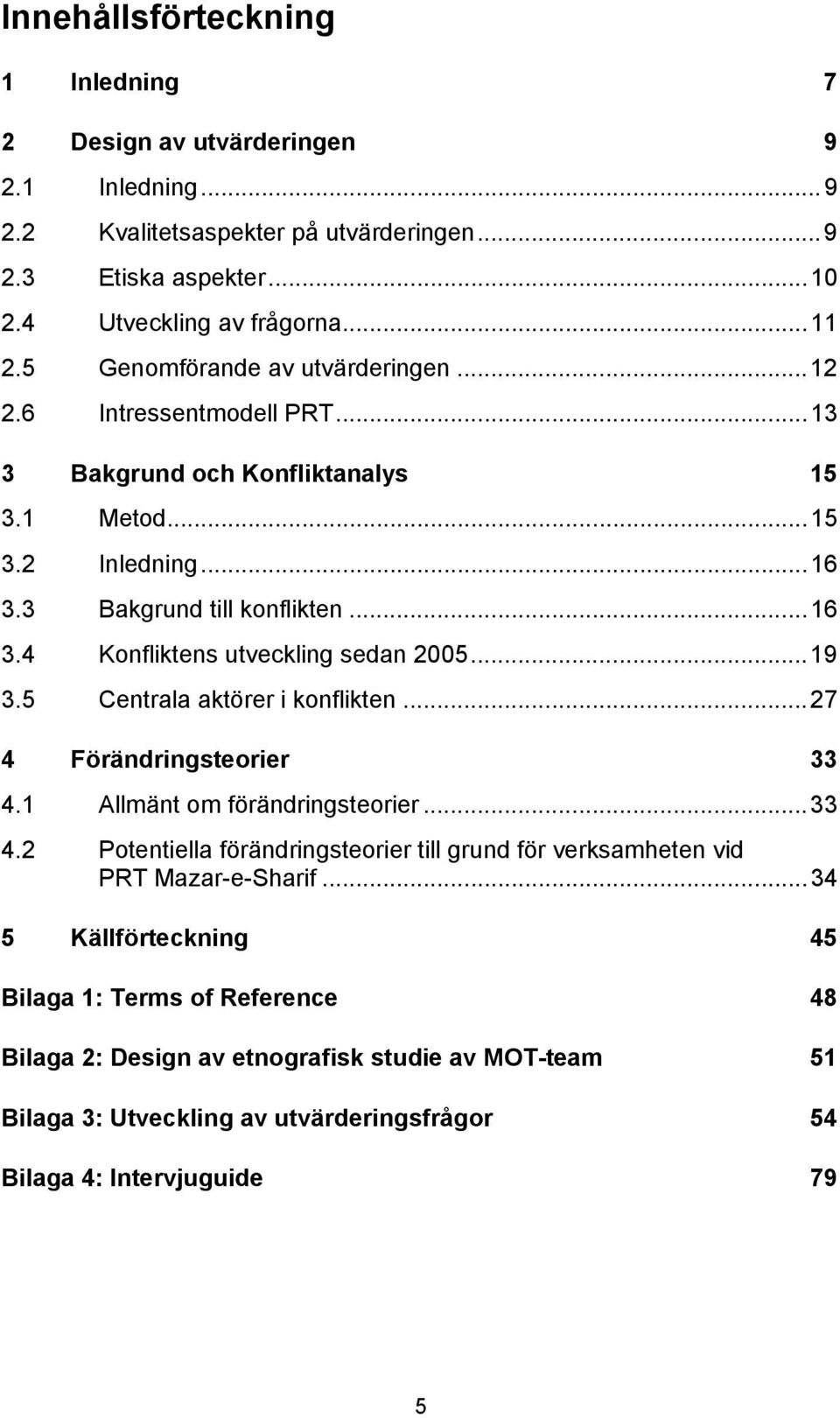 ..19 3.5 Centrala aktörer i konflikten...27 4 Förändringsteorier 33 4.1 Allmänt om förändringsteorier...33 4.2 Potentiella förändringsteorier till grund för verksamheten vid PRT Mazar-e-Sharif.