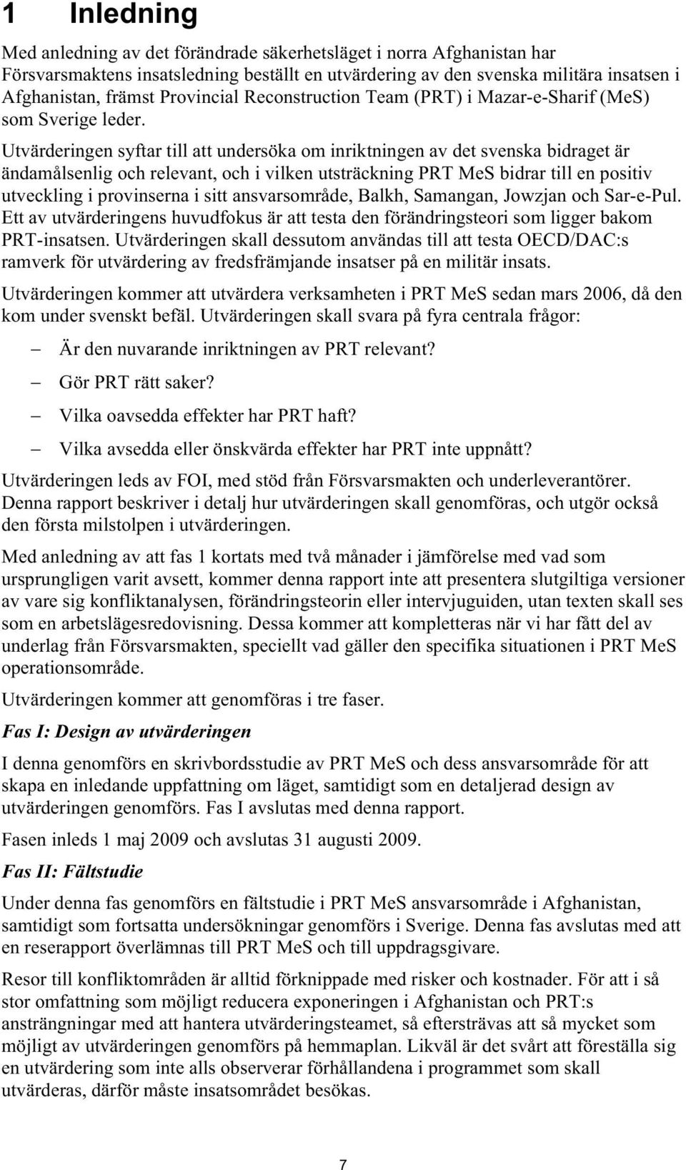 Utvärderingen syftar till att undersöka om inriktningen av det svenska bidraget är ändamålsenlig och relevant, och i vilken utsträckning PRT MeS bidrar till en positiv utveckling i provinserna i sitt