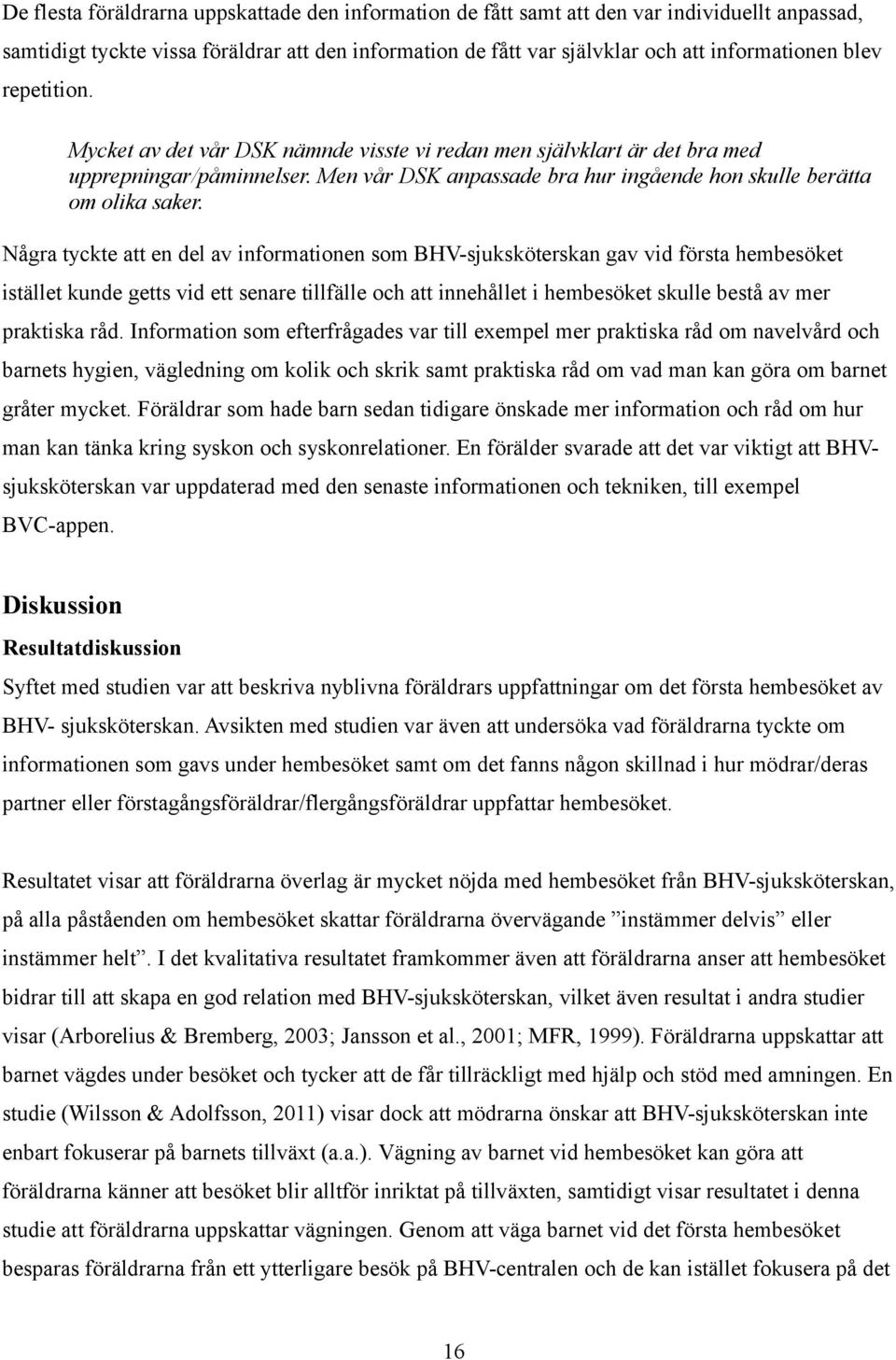 Några tyckte att en del av informationen som BHV-sjuksköterskan gav vid första hembesöket istället kunde getts vid ett senare tillfälle och att innehållet i hembesöket skulle bestå av mer praktiska