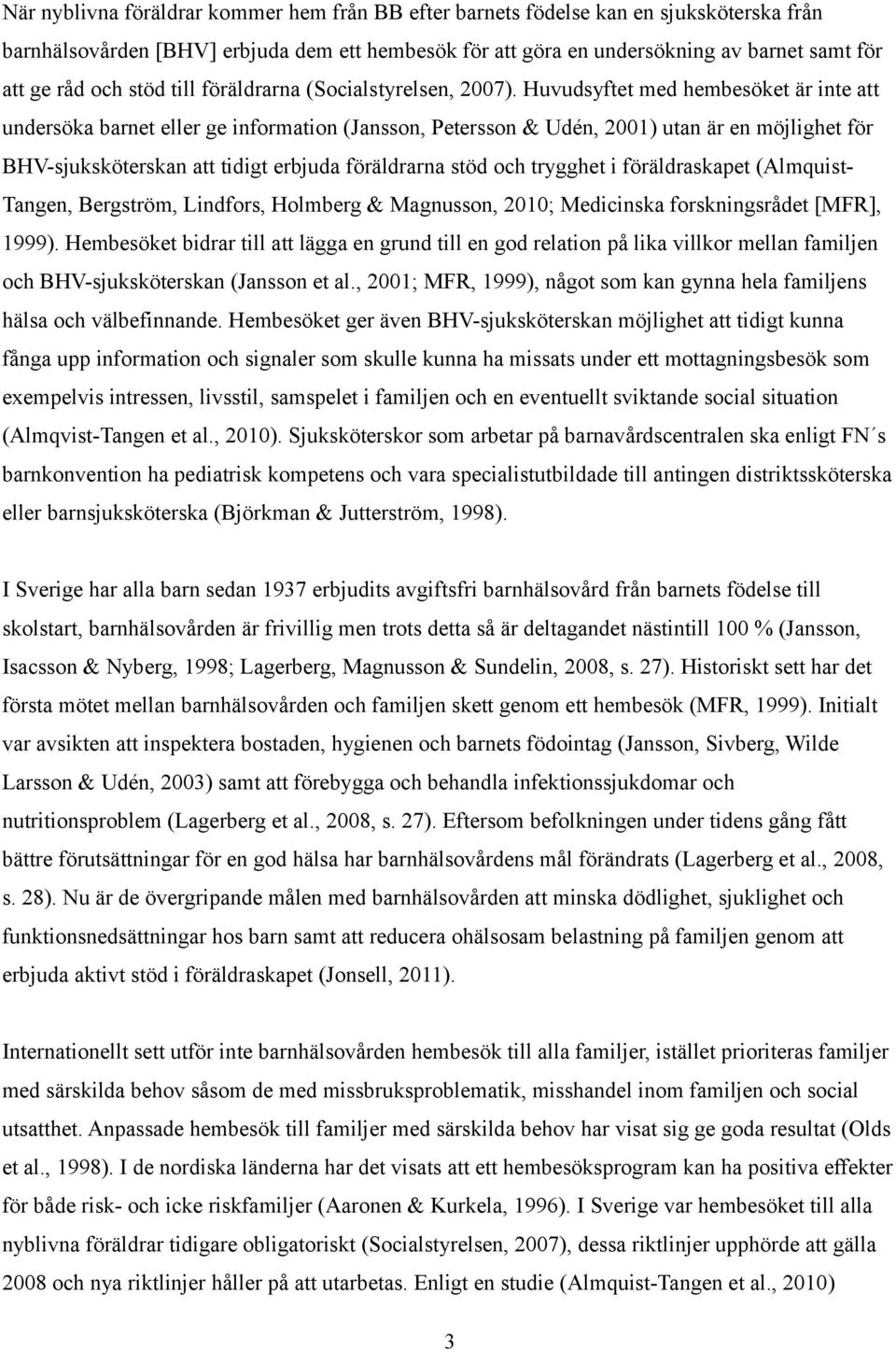 Huvudsyftet med hembesöket är inte att undersöka barnet eller ge information (Jansson, Petersson & Udén, 2001) utan är en möjlighet för BHV-sjuksköterskan att tidigt erbjuda föräldrarna stöd och