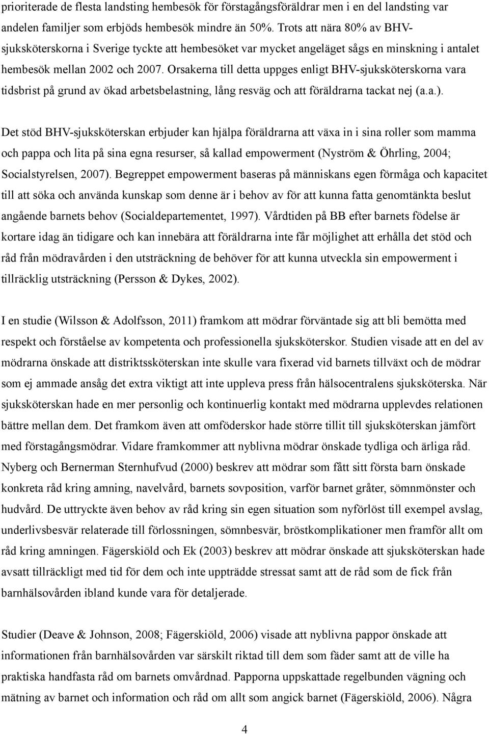 Orsakerna till detta uppges enligt BHV-sjuksköterskorna vara tidsbrist på grund av ökad arbetsbelastning, lång resväg och att föräldrarna tackat nej (a.a.).