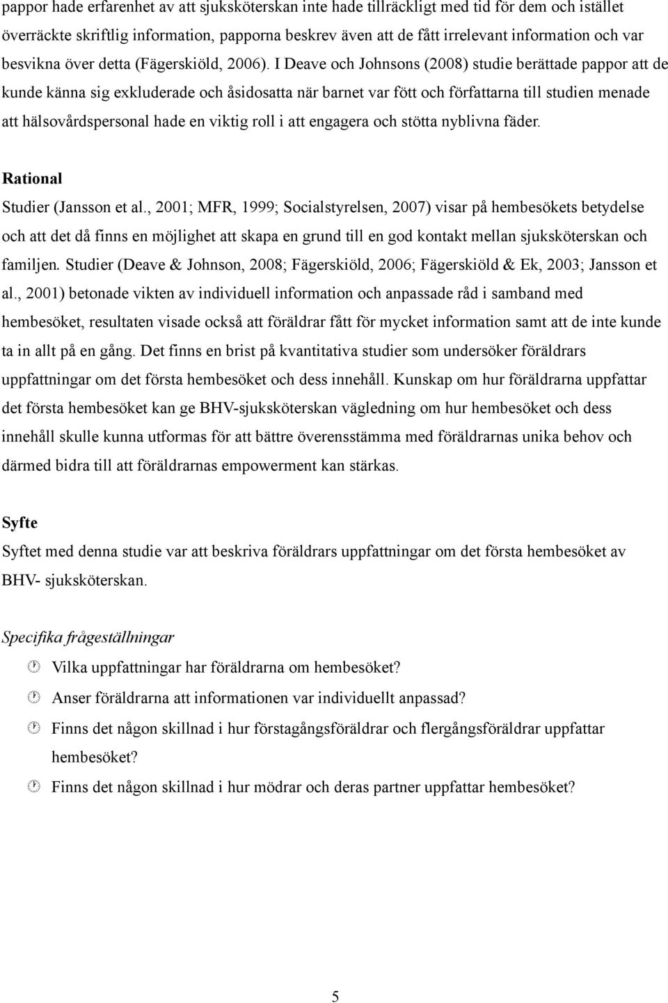 I Deave och Johnsons (2008) studie berättade pappor att de kunde känna sig exkluderade och åsidosatta när barnet var fött och författarna till studien menade att hälsovårdspersonal hade en viktig