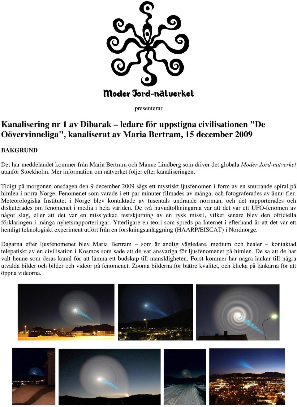 Tidigt på morgonen onsdagen den 9 december 2009 sågs ett mystiskt ljusfenomen i form av en snurrande spiral på himlen i norra Norge.