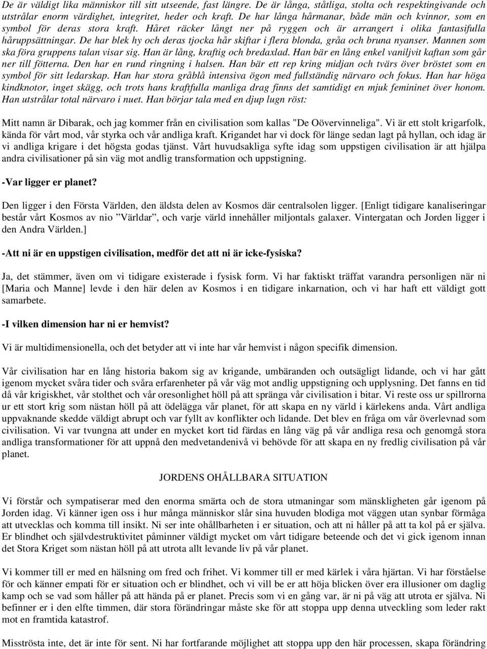 De har blek hy och deras tjocka hår skiftar i flera blonda, gråa och bruna nyanser. Mannen som ska föra gruppens talan visar sig. Han är lång, kraftig och bredaxlad.