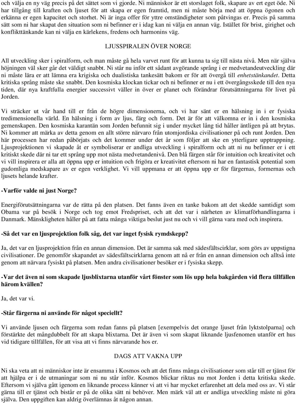 Ni är inga offer för yttre omständigheter som påtvingas er. Precis på samma sätt som ni har skapat den situation som ni befinner er i idag kan ni välja en annan väg.