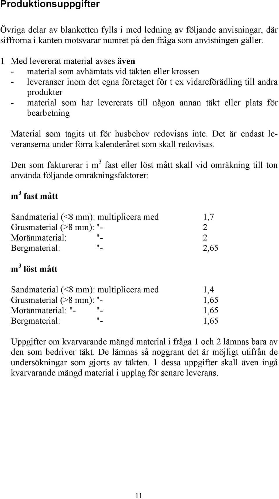 till någon annan täkt eller plats för bearbetning Material som tagits ut för husbehov redovisas inte. Det är endast leveranserna under förra kalenderåret som skall redovisas.