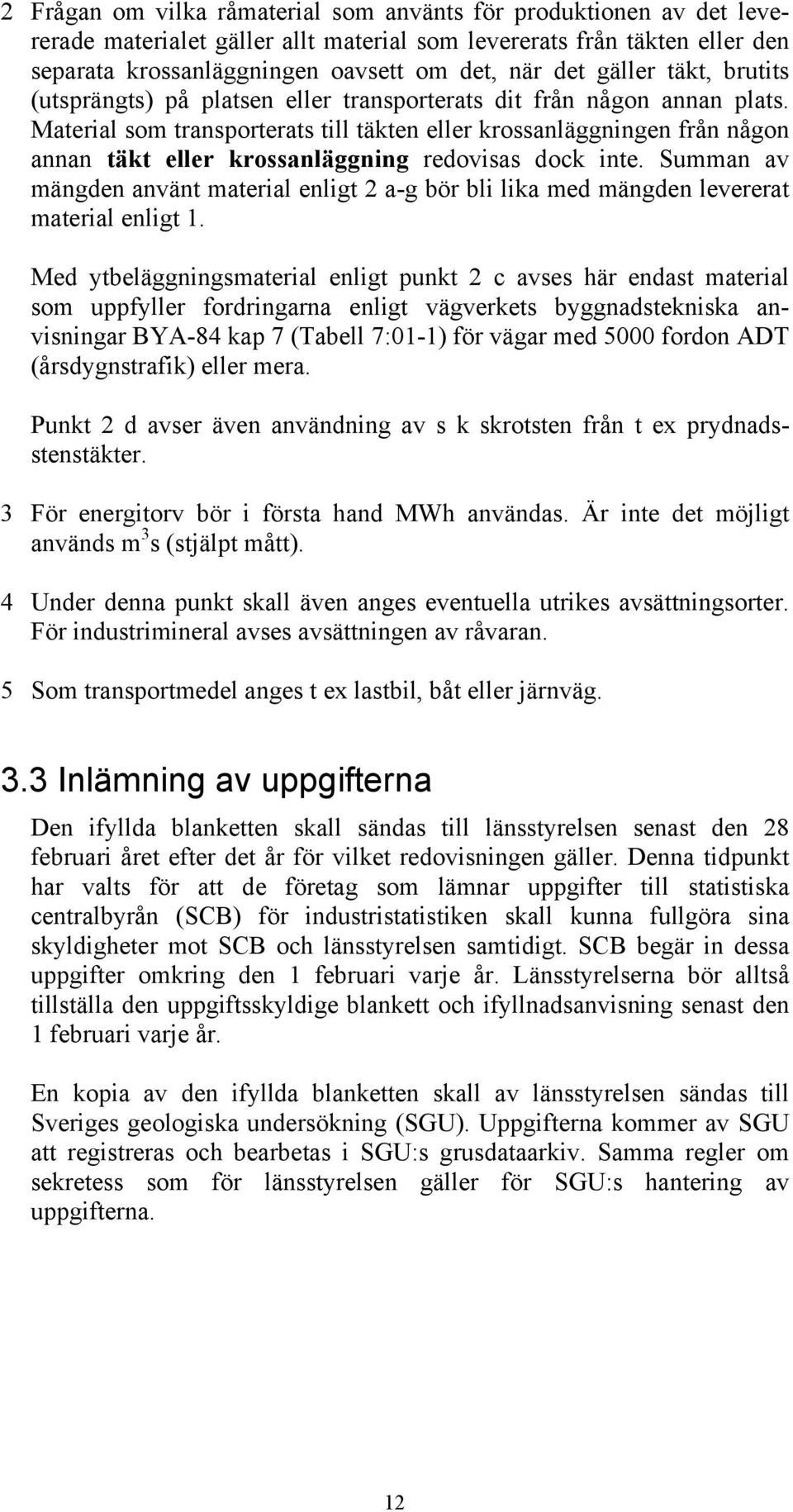 Material som transporterats till täkten eller krossanläggningen från någon annan täkt eller krossanläggning redovisas dock inte.