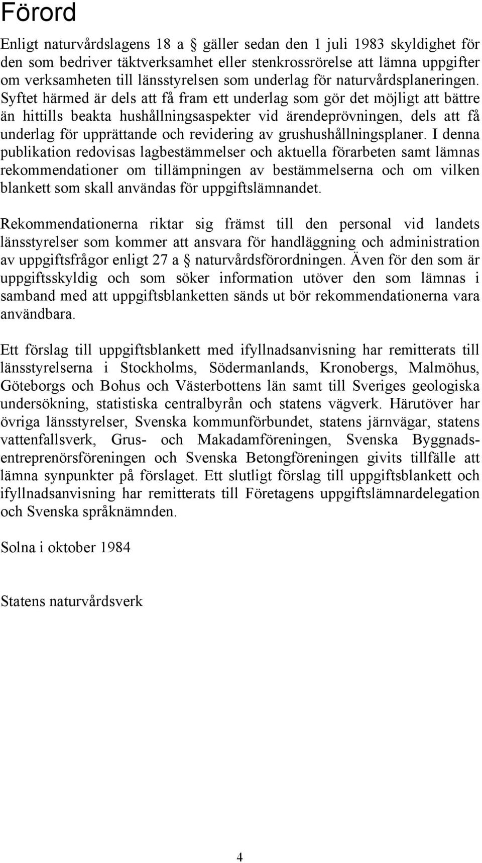 Syftet härmed är dels att få fram ett underlag som gör det möjligt att bättre än hittills beakta hushållningsaspekter vid ärendeprövningen, dels att få underlag för upprättande och revidering av