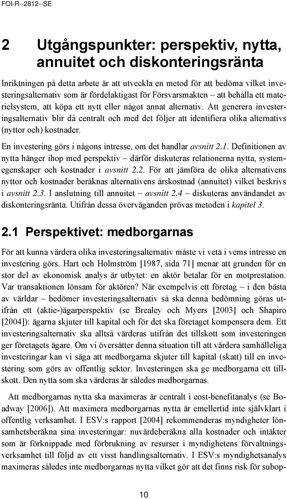 Att generera investeringsalternativ blir då centralt och med det följer att identifiera olika alternativs (nyttor och) kostnader. En investering görs i någons intresse, om det handlar avsnitt 2.1.