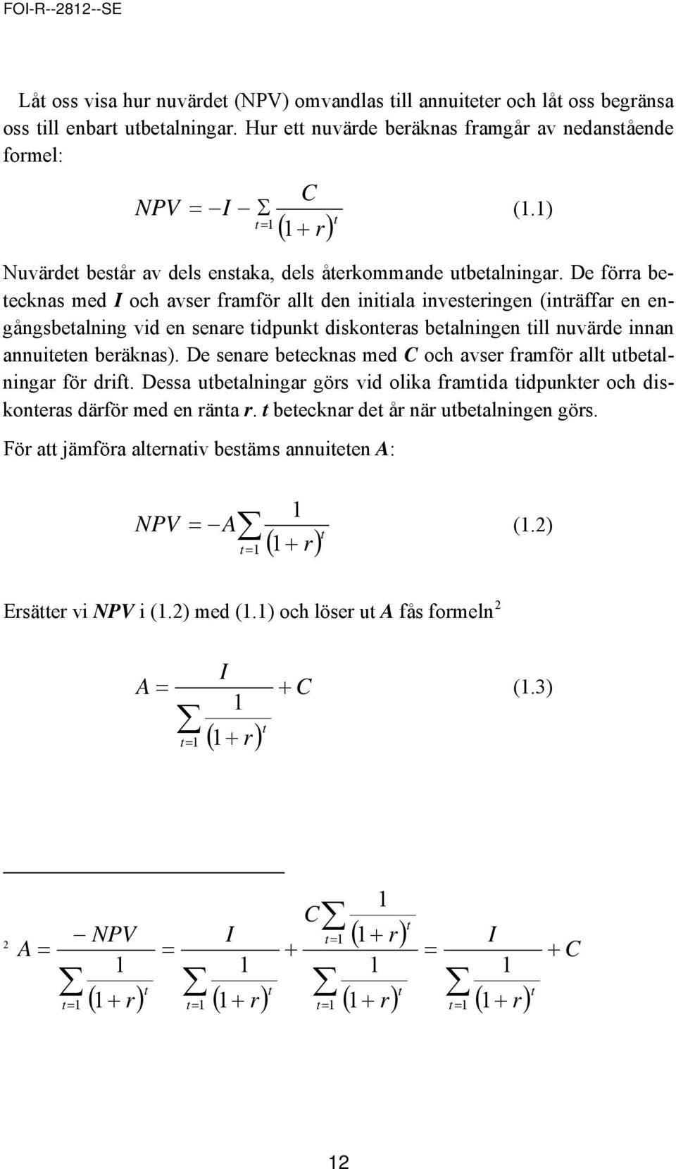 De förra betecknas med I och avser framför allt den initiala investeringen (inträffar en engångsbetalning vid en senare tidpunkt diskonteras betalningen till nuvärde innan annuiteten beräknas).