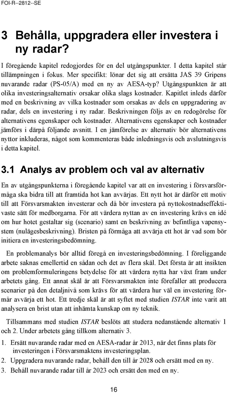 Kapitlet inleds därför med en beskrivning av vilka kostnader som orsakas av dels en uppgradering av radar, dels en investering i ny radar.