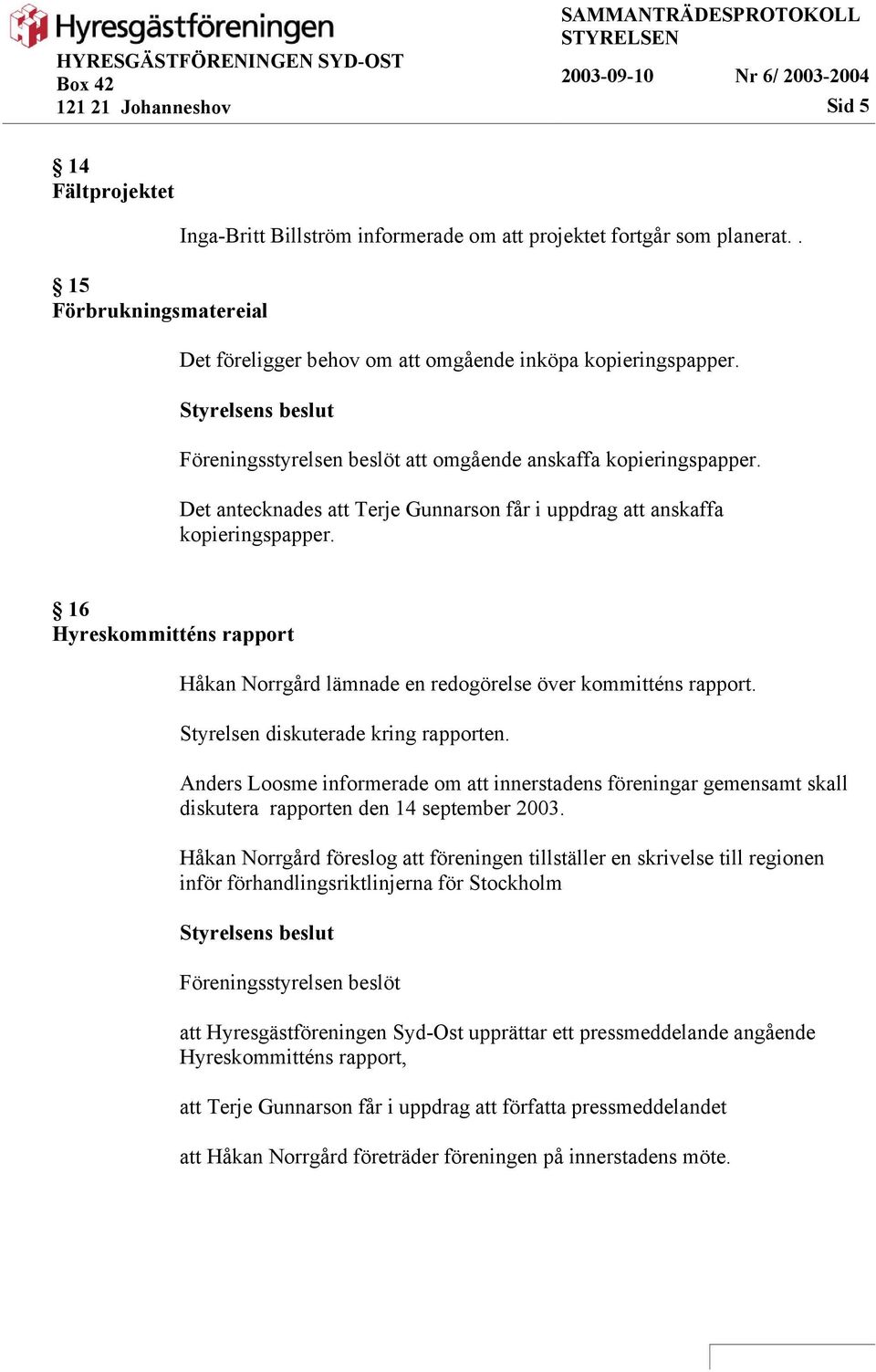 16 Hyreskommitténs rapport Håkan Norrgård lämnade en redogörelse över kommitténs rapport. Styrelsen diskuterade kring rapporten.