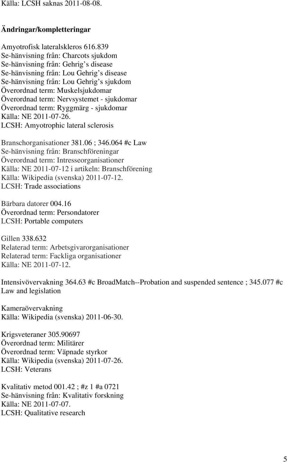 Överordnad term: Nervsystemet - sjukdomar Överordnad term: Ryggmärg - sjukdomar Källa: NE 2011-07-26. LCSH: Amyotrophic lateral sclerosis Branschorganisationer 381.06 ; 346.