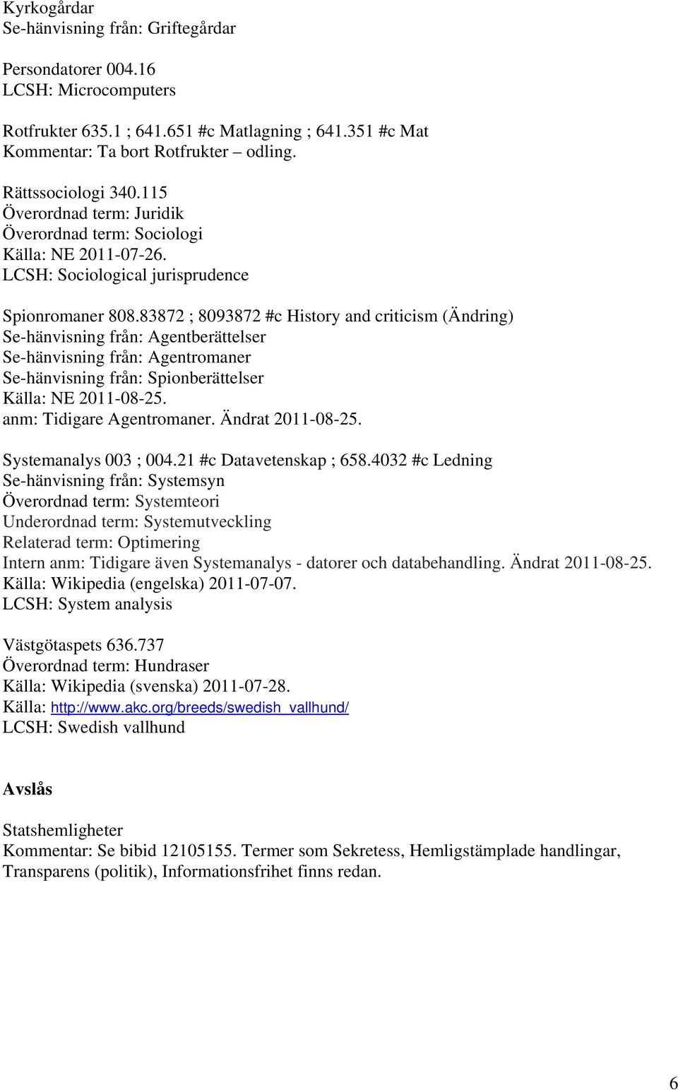 83872 ; 8093872 #c History and criticism (Ändring) Se-hänvisning från: Agentberättelser Se-hänvisning från: Agentromaner Se-hänvisning från: Spionberättelser Källa: NE 2011-08-25.