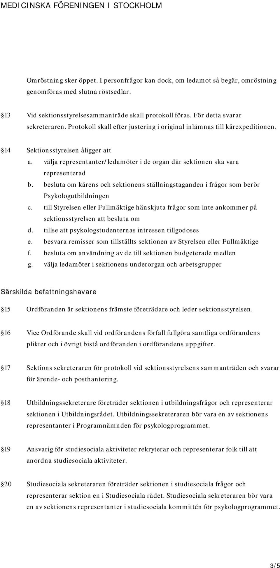 välja representanter/ledamöter i de organ där sektionen ska vara representerad b. besluta om kårens och sektionens ställningstaganden i frågor som berör Psykologutbildningen c.