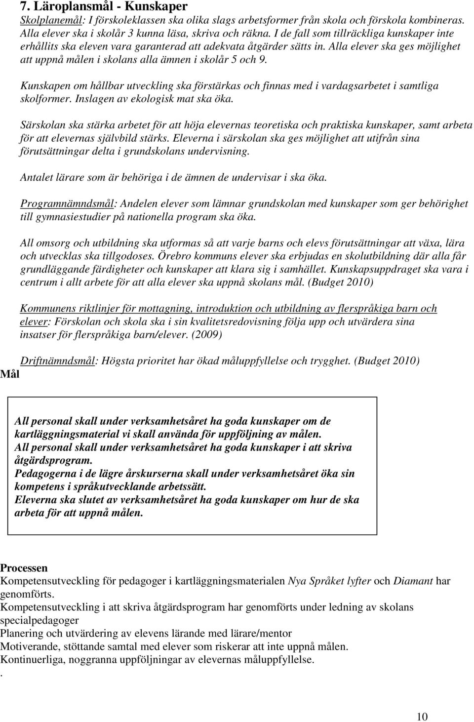 Kunskapen om hållbar utveckling ska förstärkas och finnas med i vardagsarbetet i samtliga skolformer. Inslagen av ekologisk mat ska öka.