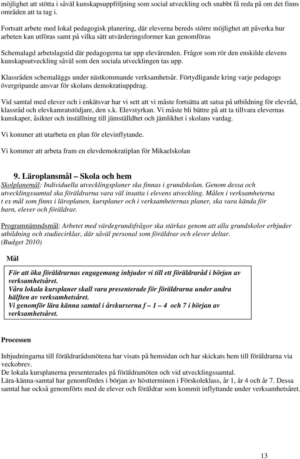 där pedagogerna tar upp elevärenden. Frågor som rör den enskilde elevens kunskapsutveckling såväl som den sociala utvecklingen tas upp. Klassråden schemaläggs under nästkommande verksamhetsår.