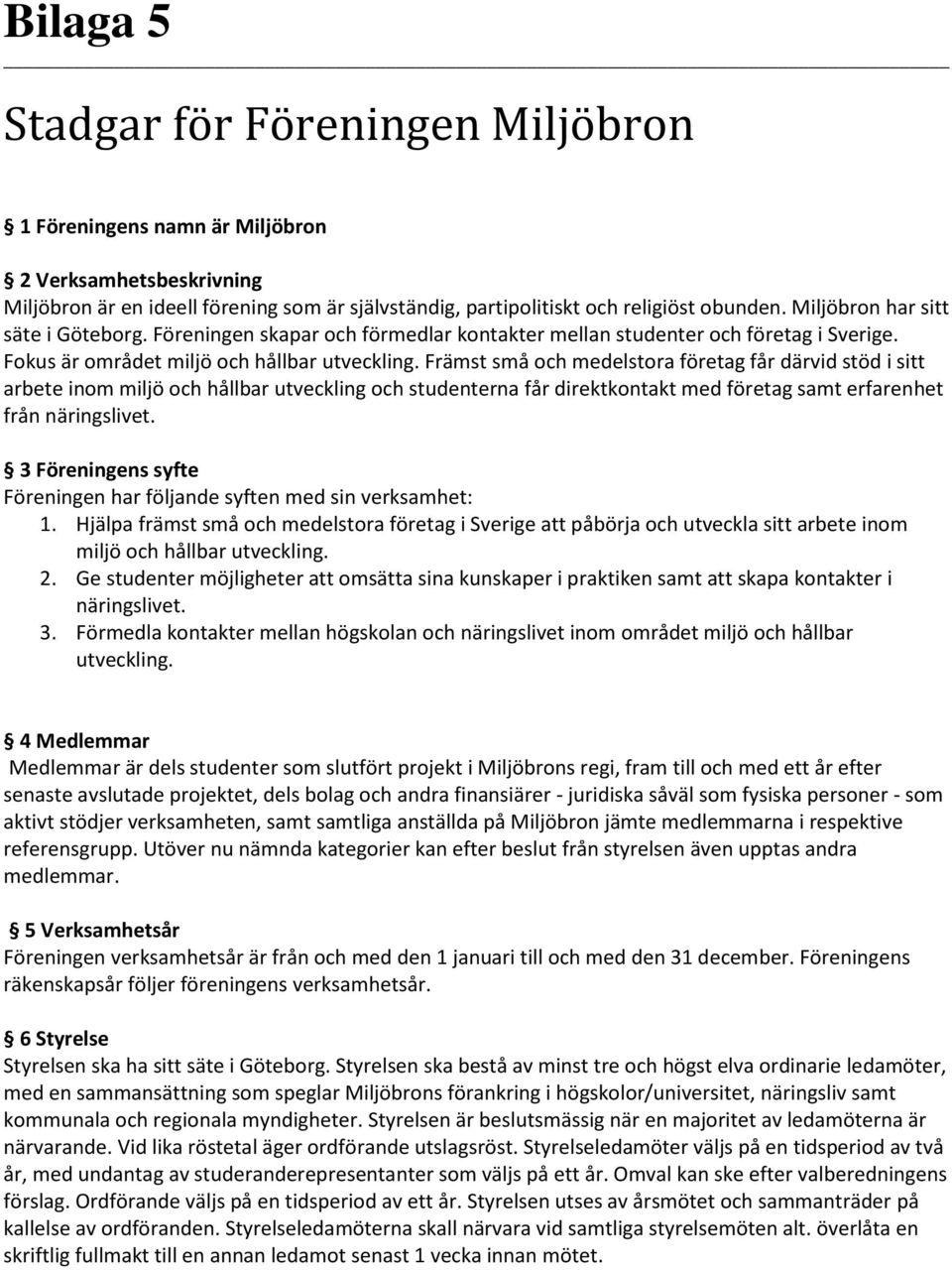 Främst små och medelstora företag får därvid stöd i sitt arbete inom miljö och hållbar utveckling och studenterna får direktkontakt med företag samt erfarenhet från näringslivet.