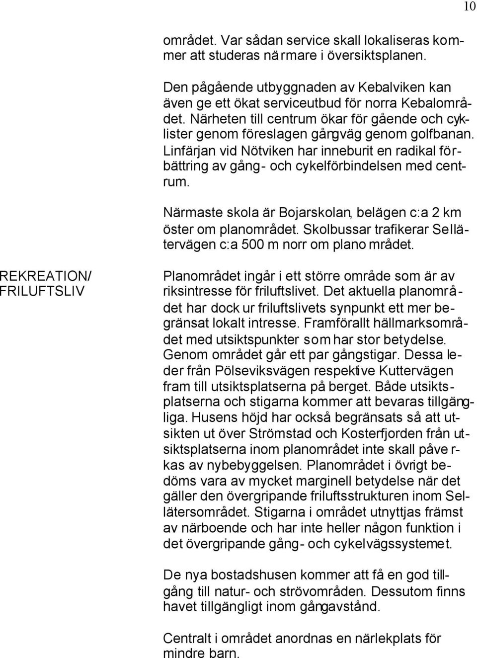 Närmaste skola är Bojarskolan, belägen c:a 2 km öster om planområdet. Skolbussar trafikerar Sellätervägen c:a 500 m norr om plano mrådet.