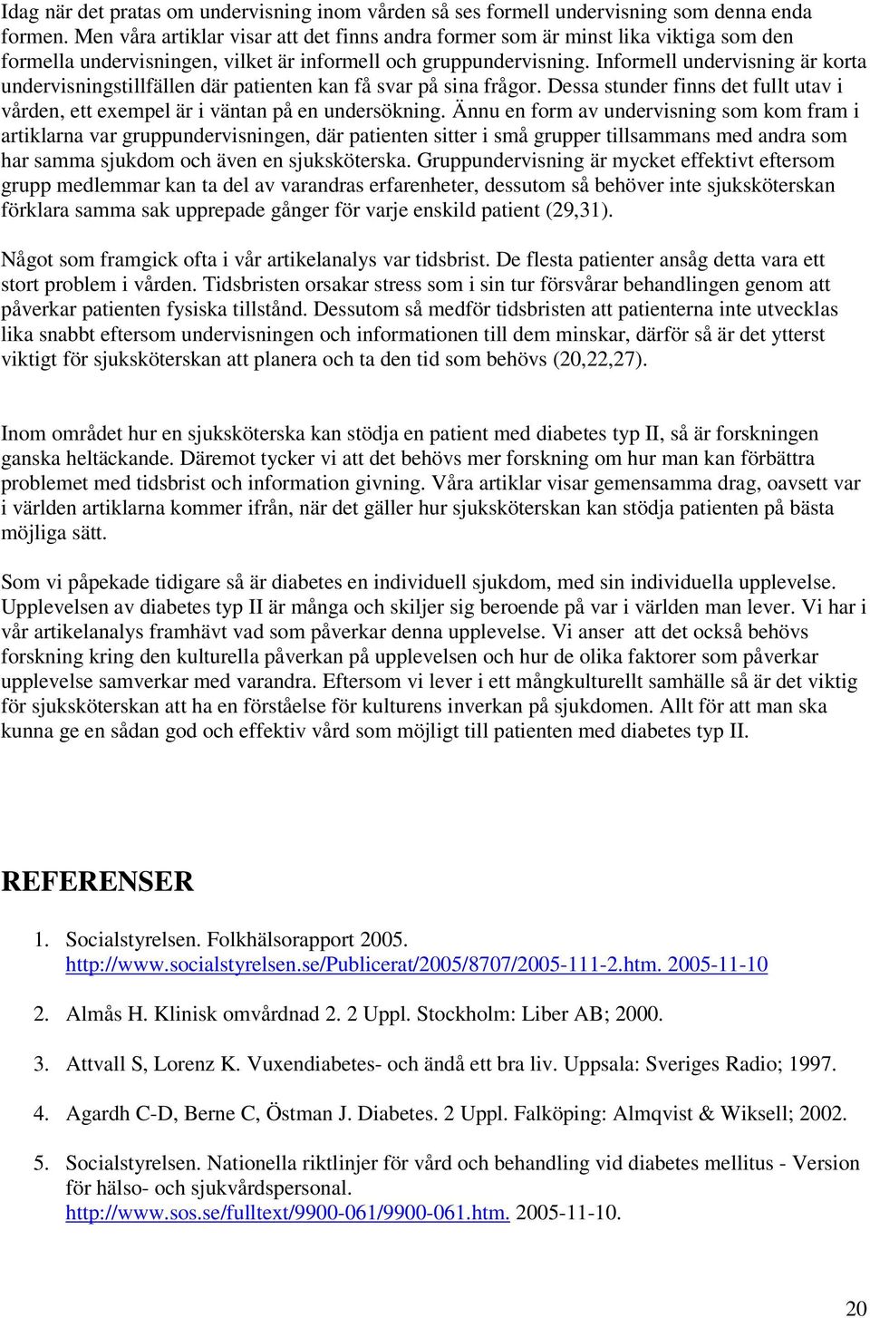 Informell undervisning är korta undervisningstillfällen där patienten kan få svar på sina frågor. Dessa stunder finns det fullt utav i vården, ett exempel är i väntan på en undersökning.