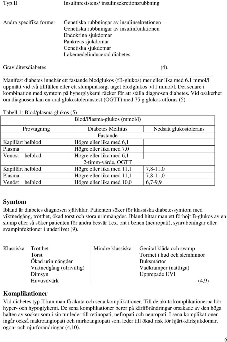 1 mmol/l uppmätt vid två tillfällen eller ett slumpmässigt taget blodglukos >11 mmol/l. Det senare i kombination med symtom på hyperglykemi räcker för att ställa diagnosen diabetes.