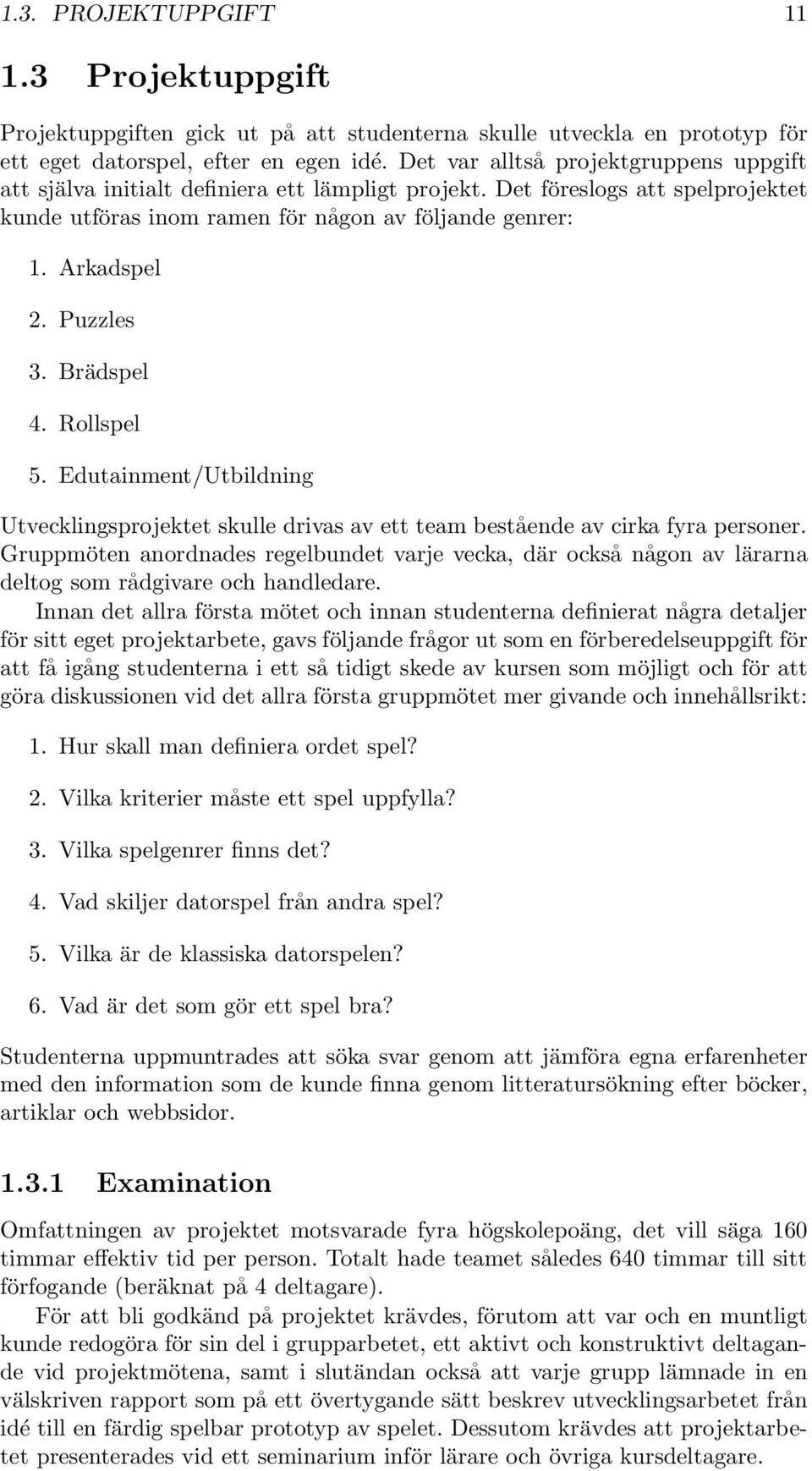 Puzzles 3. Brädspel 4. Rollspel 5. Edutainment/Utbildning Utvecklingsprojektet skulle drivas av ett team bestående av cirka fyra personer.