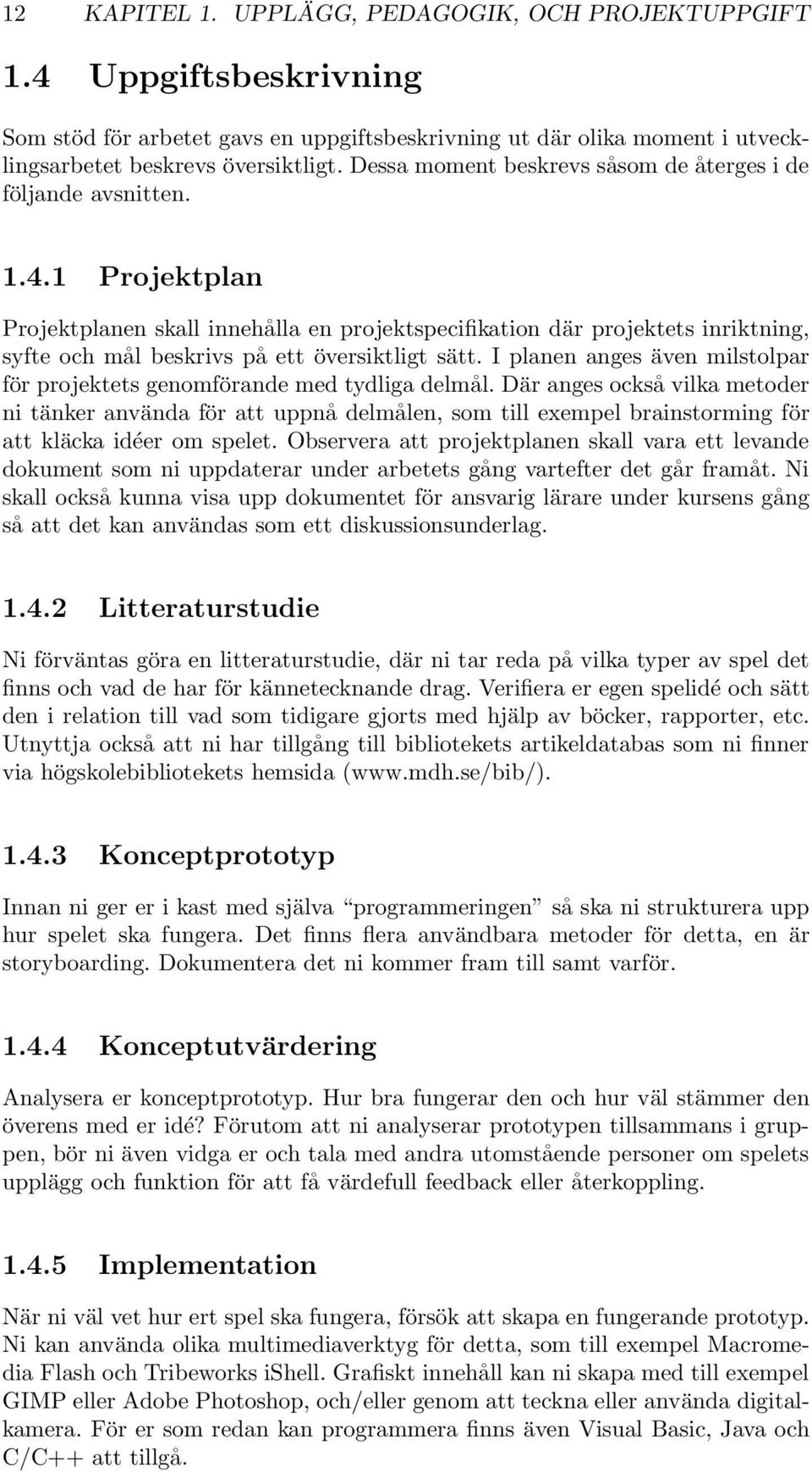 1 Projektplan Projektplanen skall innehålla en projektspecifikation där projektets inriktning, syfte och mål beskrivs på ett översiktligt sätt.