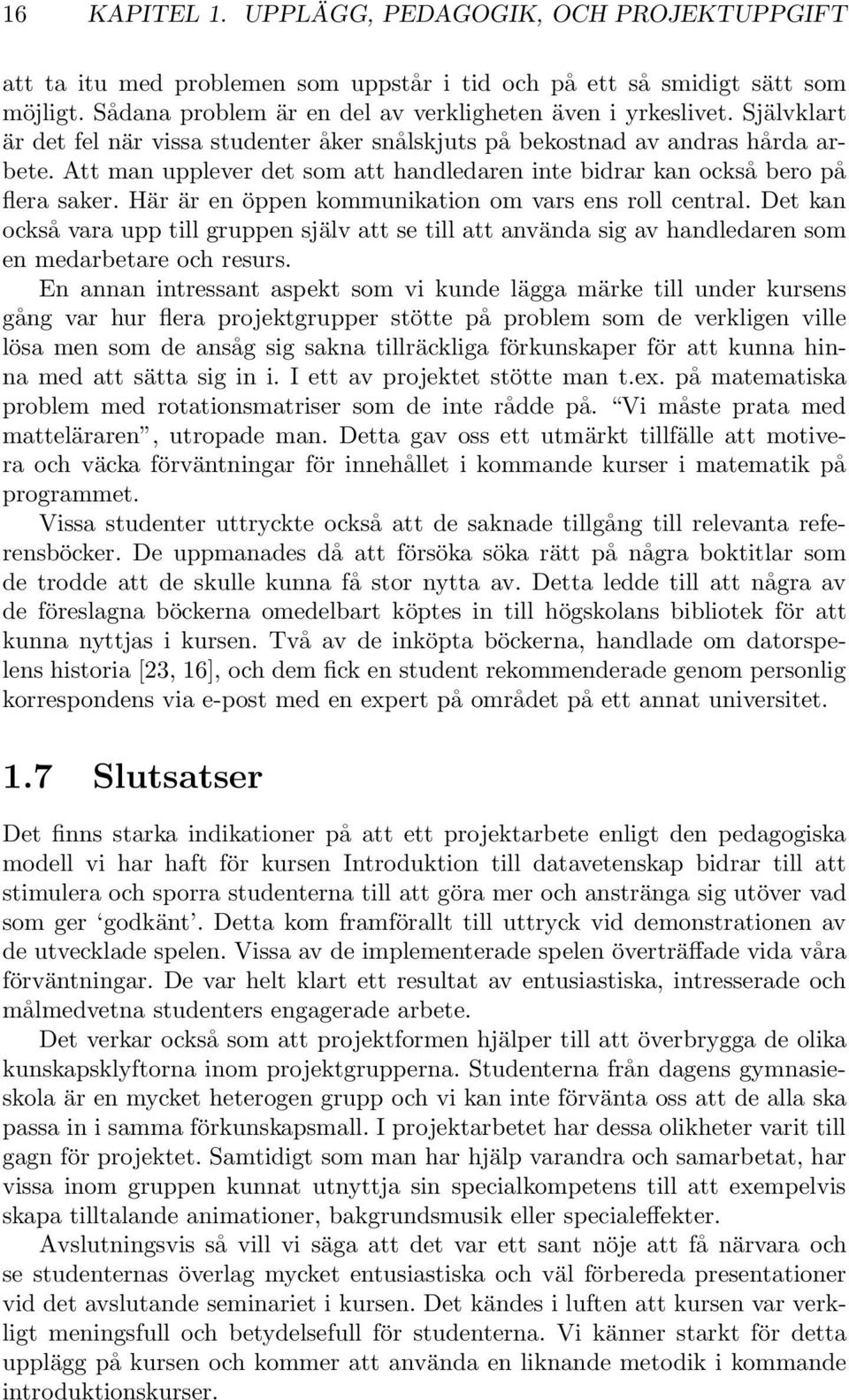 Här är en öppen kommunikation om vars ens roll central. Det kan också vara upp till gruppen själv att se till att använda sig av handledaren som en medarbetare och resurs.